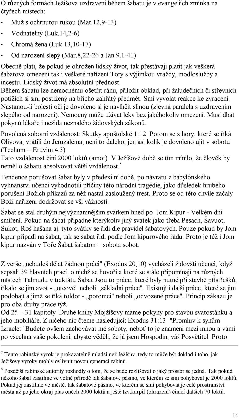 8,22-26 a Jan 9,1-41) Obecně platí, že pokud je ohrožen lidský život, tak přestávají platit jak veškerá šabatova omezení tak i veškeré nařízení Tory s výjimkou vraždy, modloslužby a incestu.