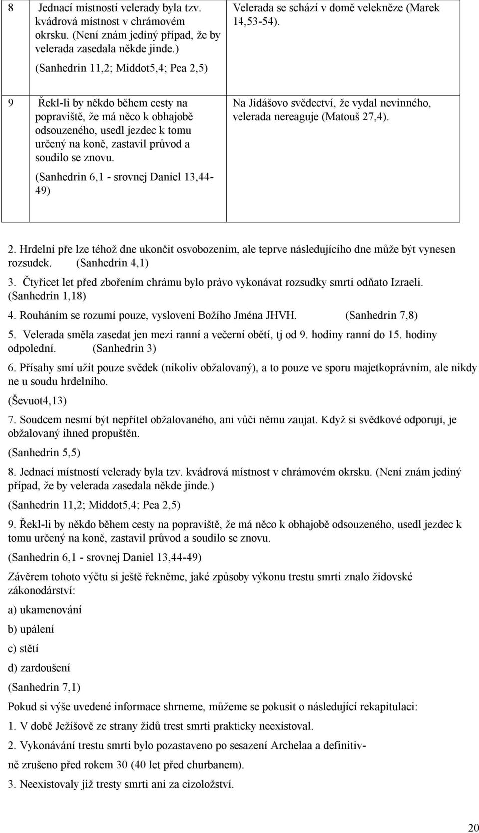 9 Řekl-li by někdo během cesty na popraviště, že má něco k obhajobě odsouzeného, usedl jezdec k tomu určený na koně, zastavil průvod a soudilo se znovu.