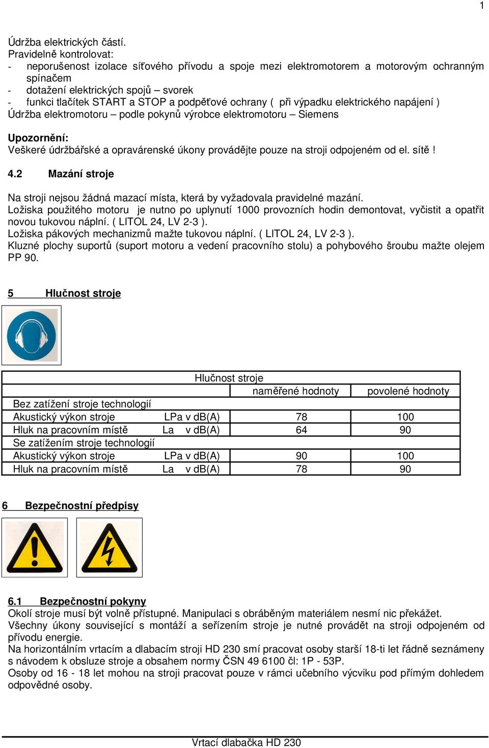 podpěťové ochrany ( při výpadku elektrického napájení ) Údržba elektromotoru podle pokynů výrobce elektromotoru Siemens Upozornění: Veškeré údržbářské a opravárenské úkony provádějte pouze na stroji