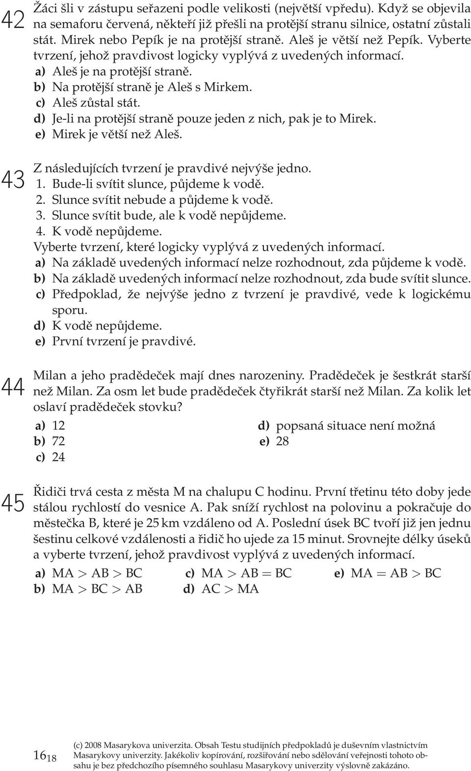 d) J-li na protější straně pouz jdn z nich, pak j to Mirk. ) Mirk j větší nž Alš. 43 44 45 Z násldujících tvrzní j pravdivé njvýš jdno. 1. Bud-li svítit slunc, půjdm k vodě. 2.