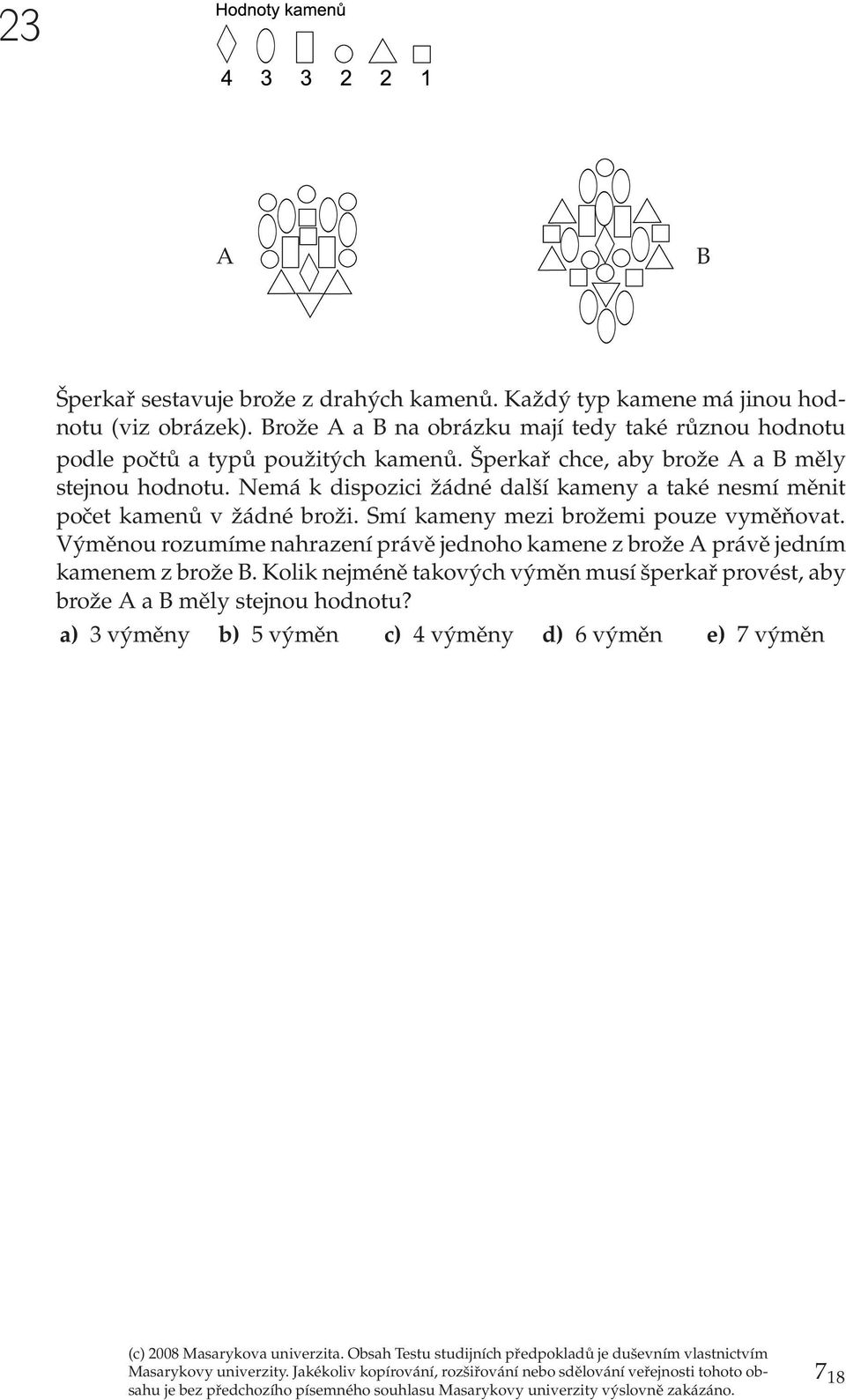 Nmá k dispozici žádné další kamny a také nsmí měnit počt kamnů v žádné broži. Smí kamny mzi brožmi pouz vyměňovat.