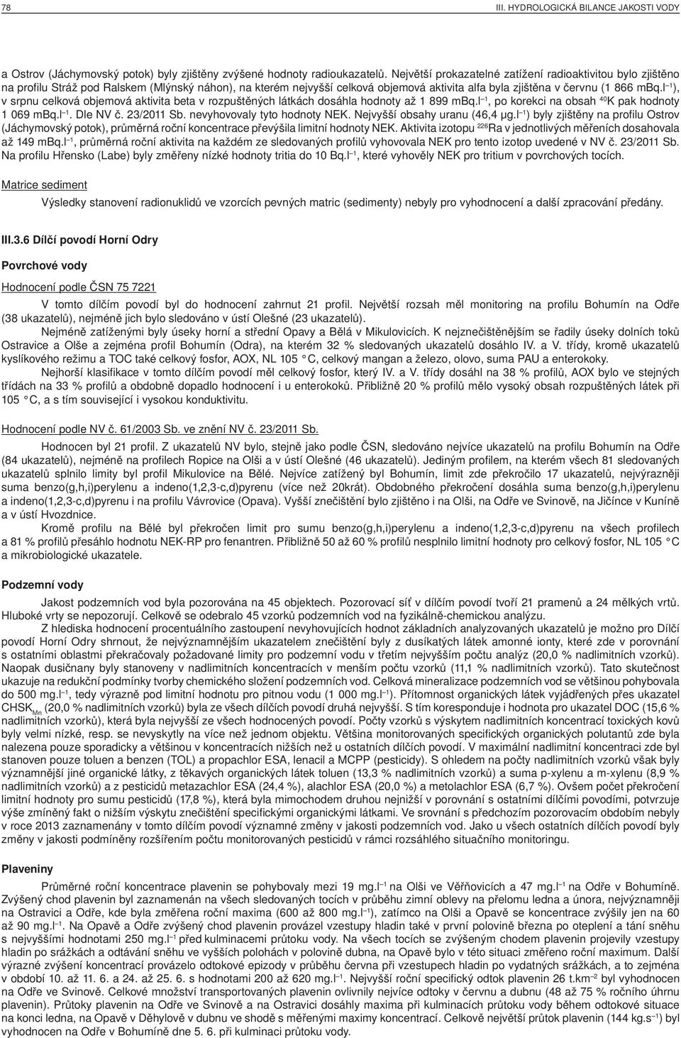 l 1 ), v srpnu celková objemová aktivita beta v rozpuštěných látkách dosáhla hodnoty až 1 899 mbq.l 1, po korekci na obsah 40 K pak hodnoty 1 069 mbq.l 1. Dle NV č. 23/2011 Sb.