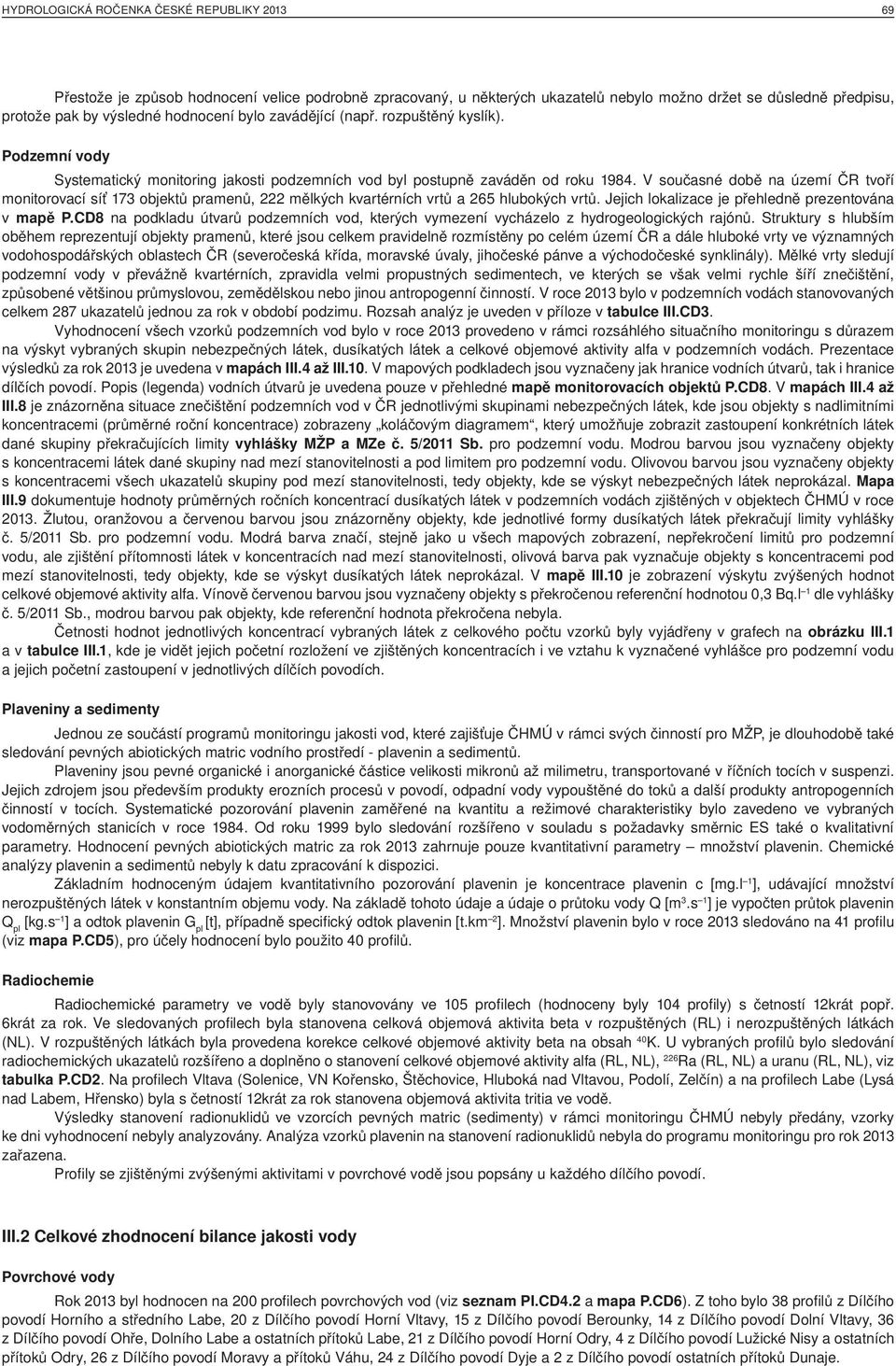 V současné době na území ČR tvoří monitorovací síť 173 objektů pramenů, 222 mělkých kvartérních vrtů a 265 hlubokých vrtů. Jejich lokalizace je přehledně prezentována v mapě P.