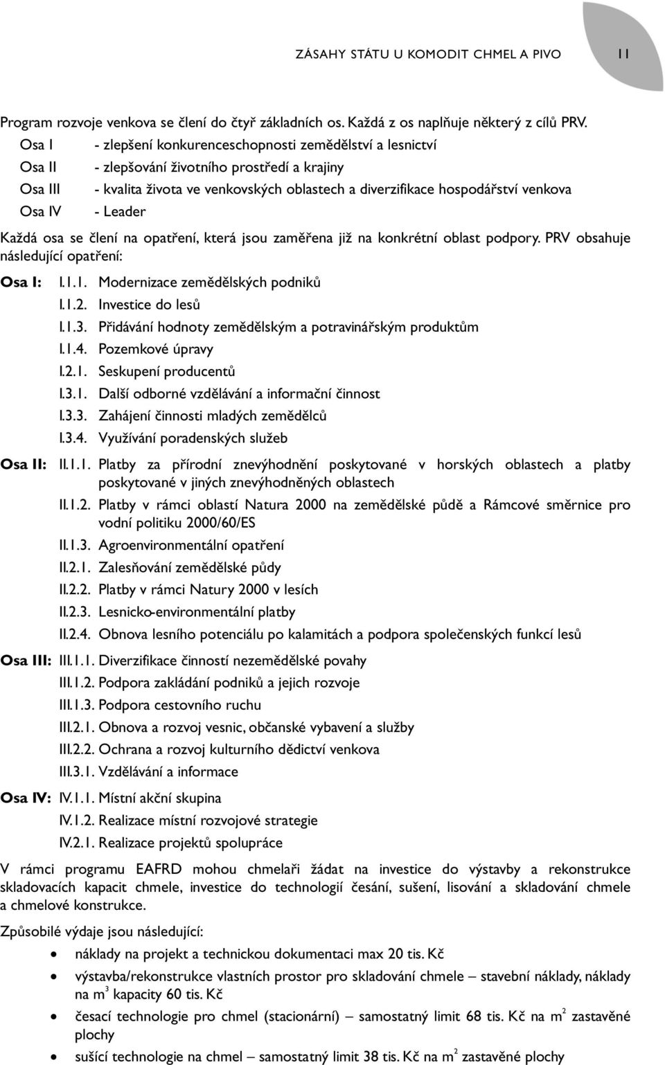 Osa IV - Leader Každá osa se člení na opatření, která jsou zaměřena již na konkrétní oblast podpory. PRV obsahuje následující opatření: Osa I: I.1.1. Modernizace zemědělských podniků I.1.2.