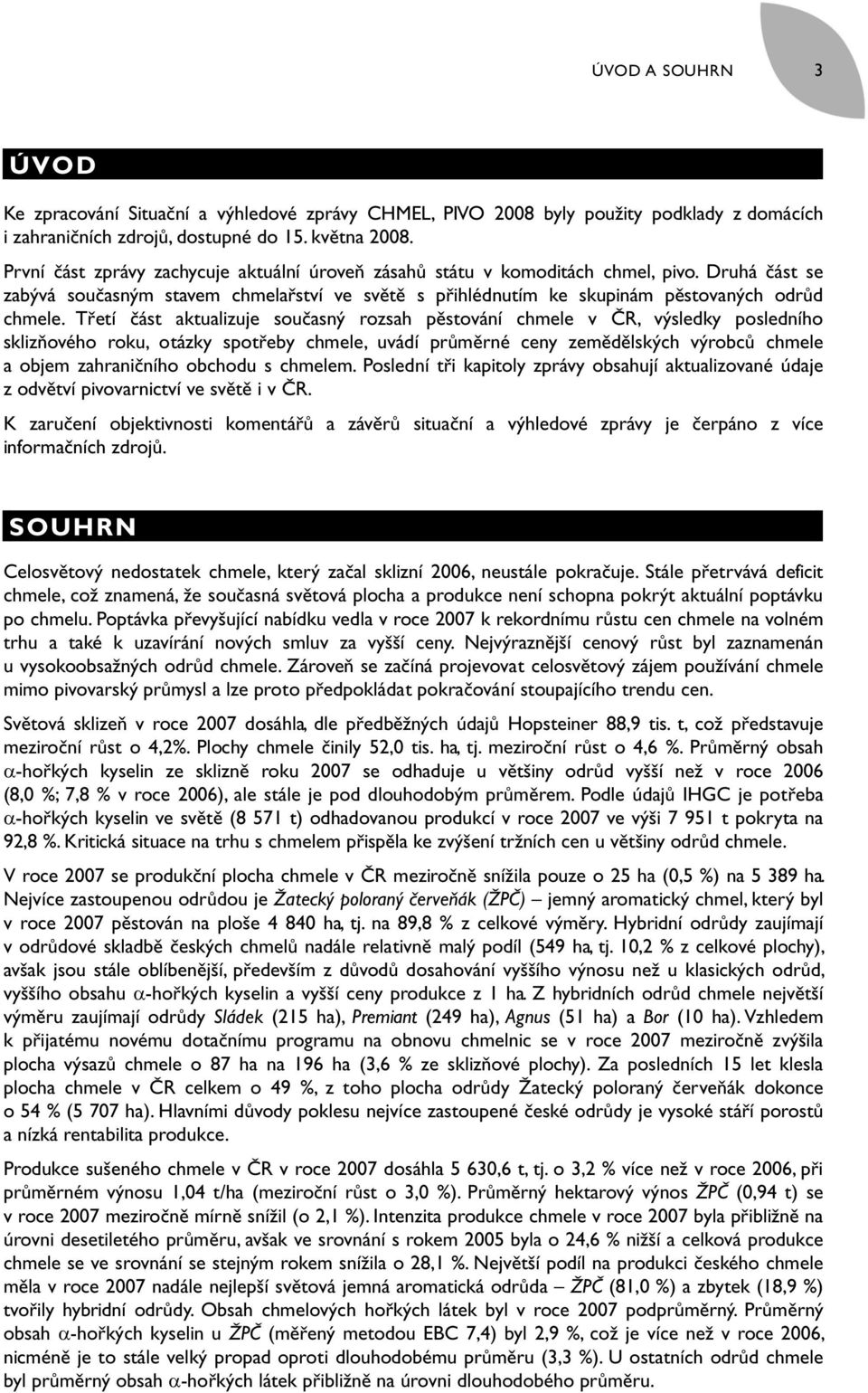 Třetí část aktualizuje současný rozsah pěstování chmele v ČR, výsledky posledního sklizňového roku, otázky spotřeby chmele, uvádí průměrné ceny zemědělských výrobců chmele a objem zahraničního