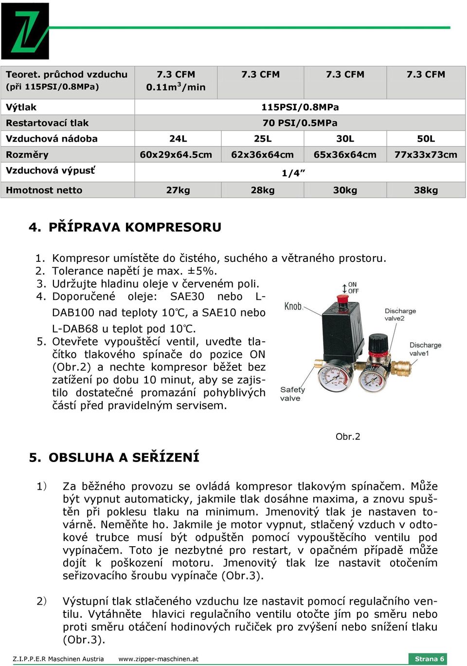 ±5%. 3. Udržujte hladinu oleje v červeném poli. 4. Doporučené oleje: SAE30 nebo L- DAB100 nad teploty 10, a SAE10 nebo L-DAB6 u teplot pod 10. 5.