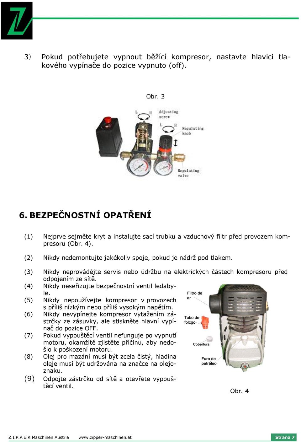 (3) Nikdy neprovádějte servis nebo údržbu na elektrických částech kompresoru před odpojením ze sítě. (4) Nikdy neseřizujte bezpečnostní ventil ledabyle.