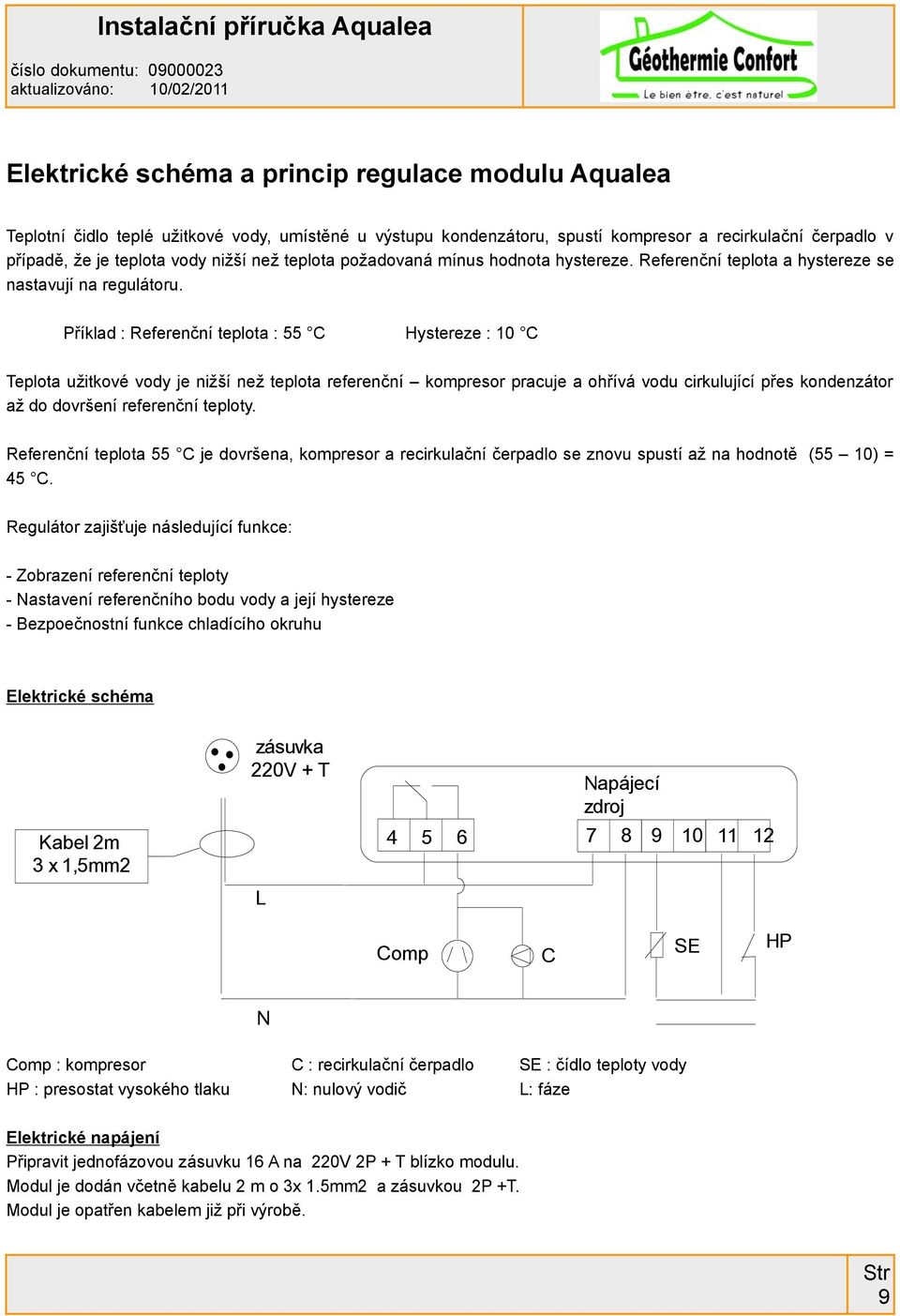 Příklad : Referenční teplota : 55 C Hystereze : 10 C Teplota užitkové vody je nižší než teplota referenční kompresor pracuje a ohřívá vodu cirkulující přes kondenzátor až do dovršení referenční