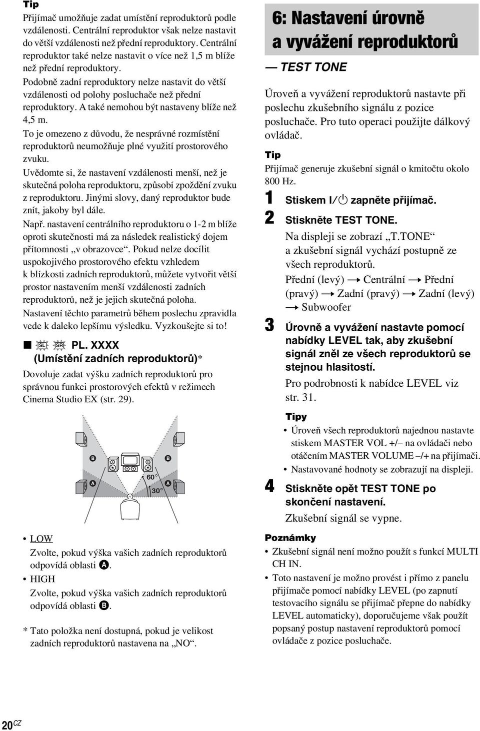 A také nemohou být nastaveny blíže než 4,5 m. To je omezeno z důvodu, že nesprávné rozmístění reproduktorů neumožňuje plné využití prostorového zvuku.