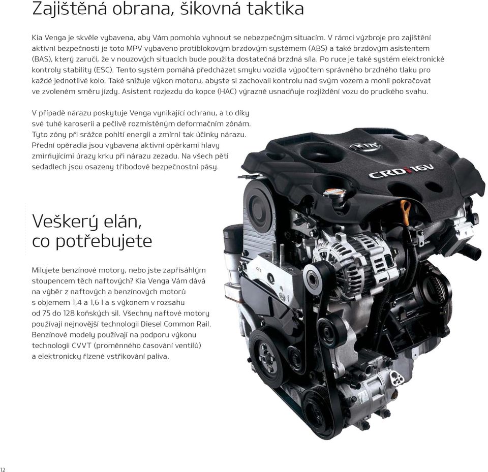 dostatečná brzdná síla. Po ruce je také systém elektronické kontroly stability (ESC). Tento systém pomáhá předcházet smyku vozidla výpočtem správného brzdného tlaku pro každé jednotlivé kolo.