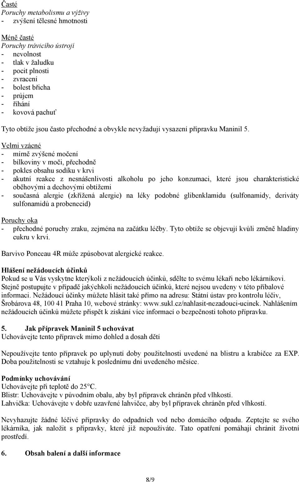 Velmi vzácné - mírně zvýšené močení - bílkoviny v moči, přechodně - pokles obsahu sodíku v krvi - akutní reakce z nesnášenlivosti alkoholu po jeho konzumaci, které jsou charakteristické oběhovými a