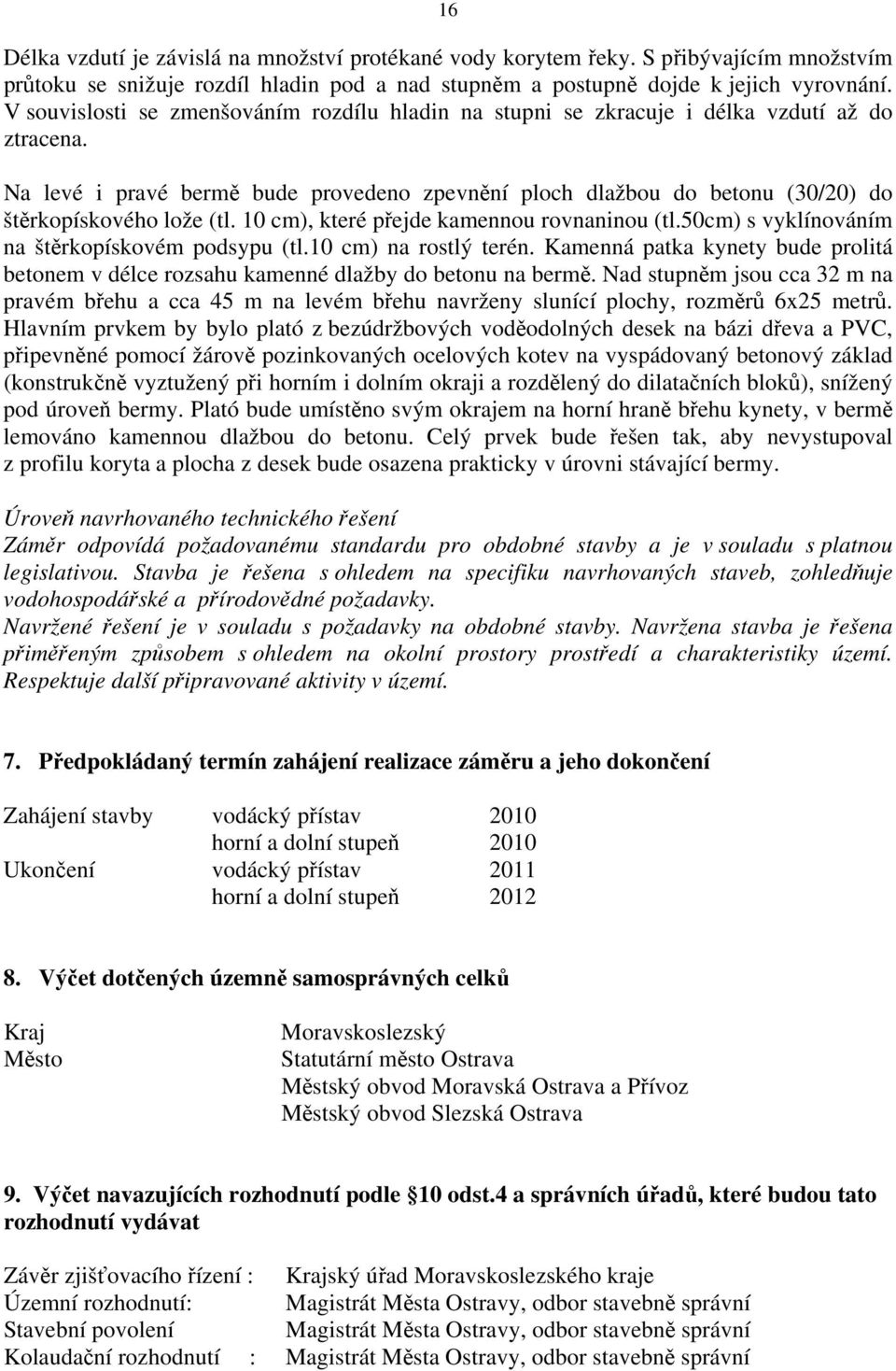 Na levé i pravé bermě bude provedeno zpevnění ploch dlažbou do betonu (30/20) do štěrkopískového lože (tl. 10 cm), které přejde kamennou rovnaninou (tl.