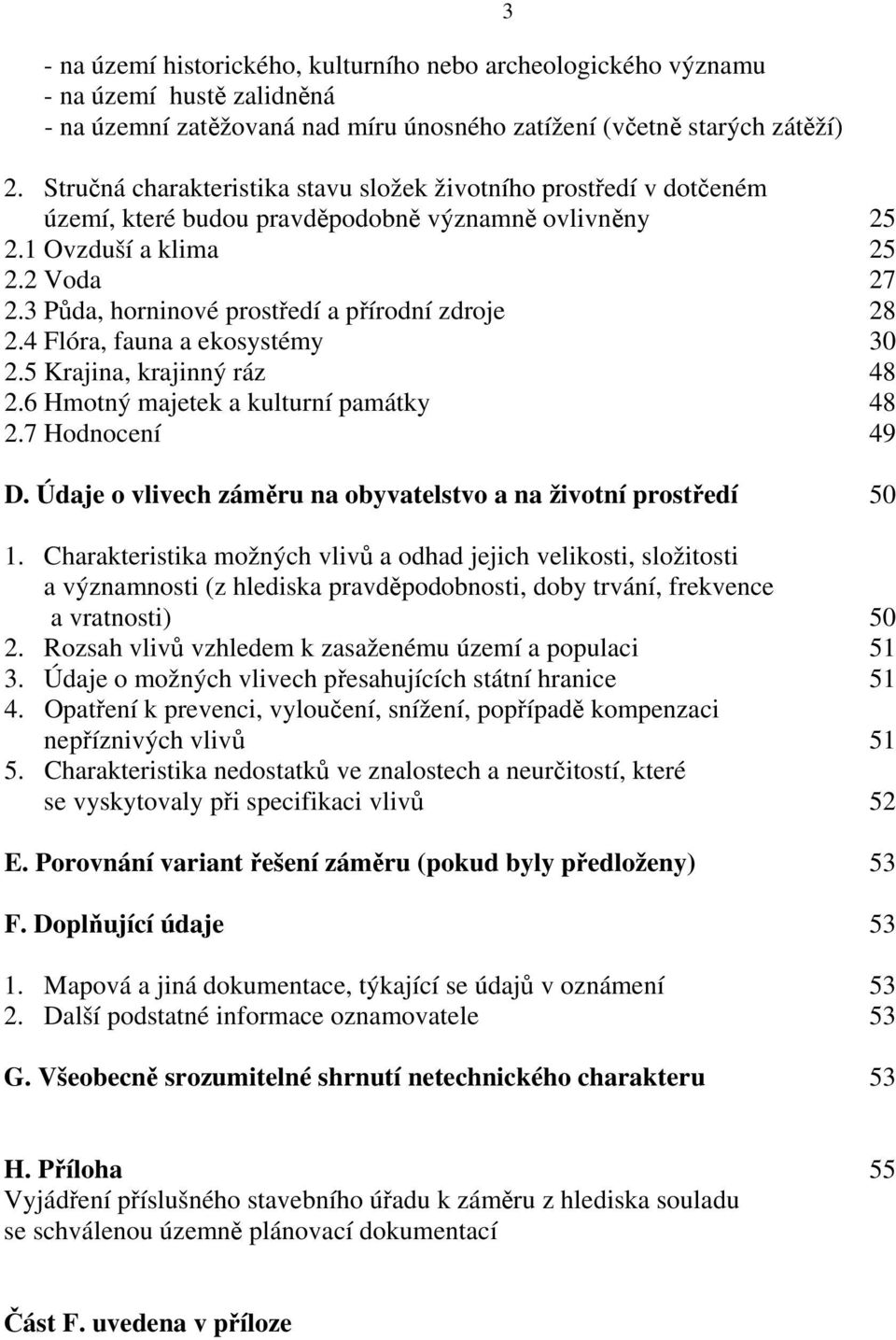 3 Půda, horninové prostředí a přírodní zdroje 28 2.4 Flóra, fauna a ekosystémy 30 2.5 Krajina, krajinný ráz 48 2.6 Hmotný majetek a kulturní památky 48 2.7 Hodnocení 49 D.