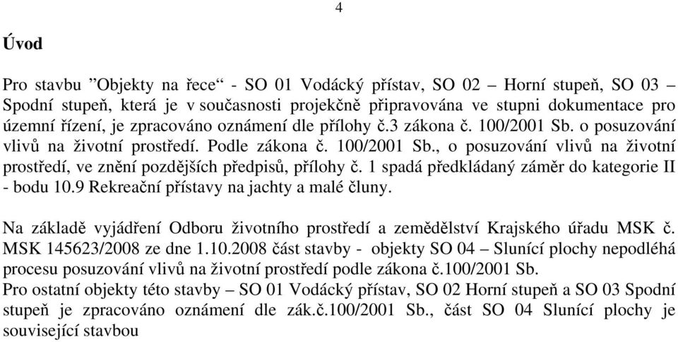 1 spadá předkládaný záměr do kategorie II - bodu 10.9 Rekreační přístavy na jachty a malé čluny. Na základě vyjádření Odboru životního prostředí a zemědělství Krajského úřadu MSK č.