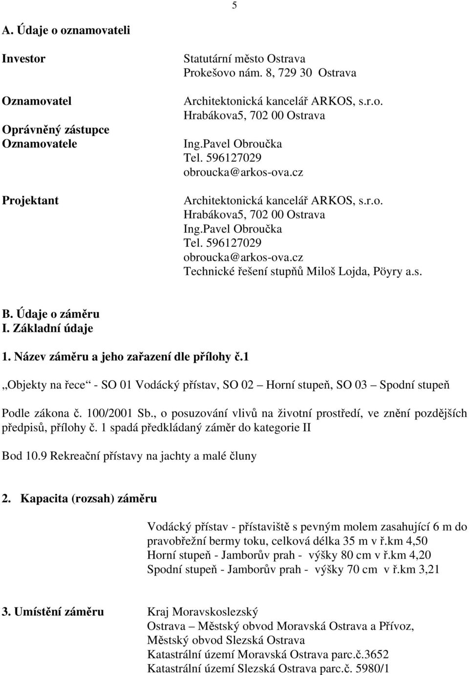 s. B. Údaje o záměru I. Základní údaje 1. Název záměru a jeho zařazení dle přílohy č.1 Objekty na řece - SO 01 Vodácký přístav, SO 02 Horní stupeň, SO 03 Spodní stupeň Podle zákona č. 100/2001 Sb.