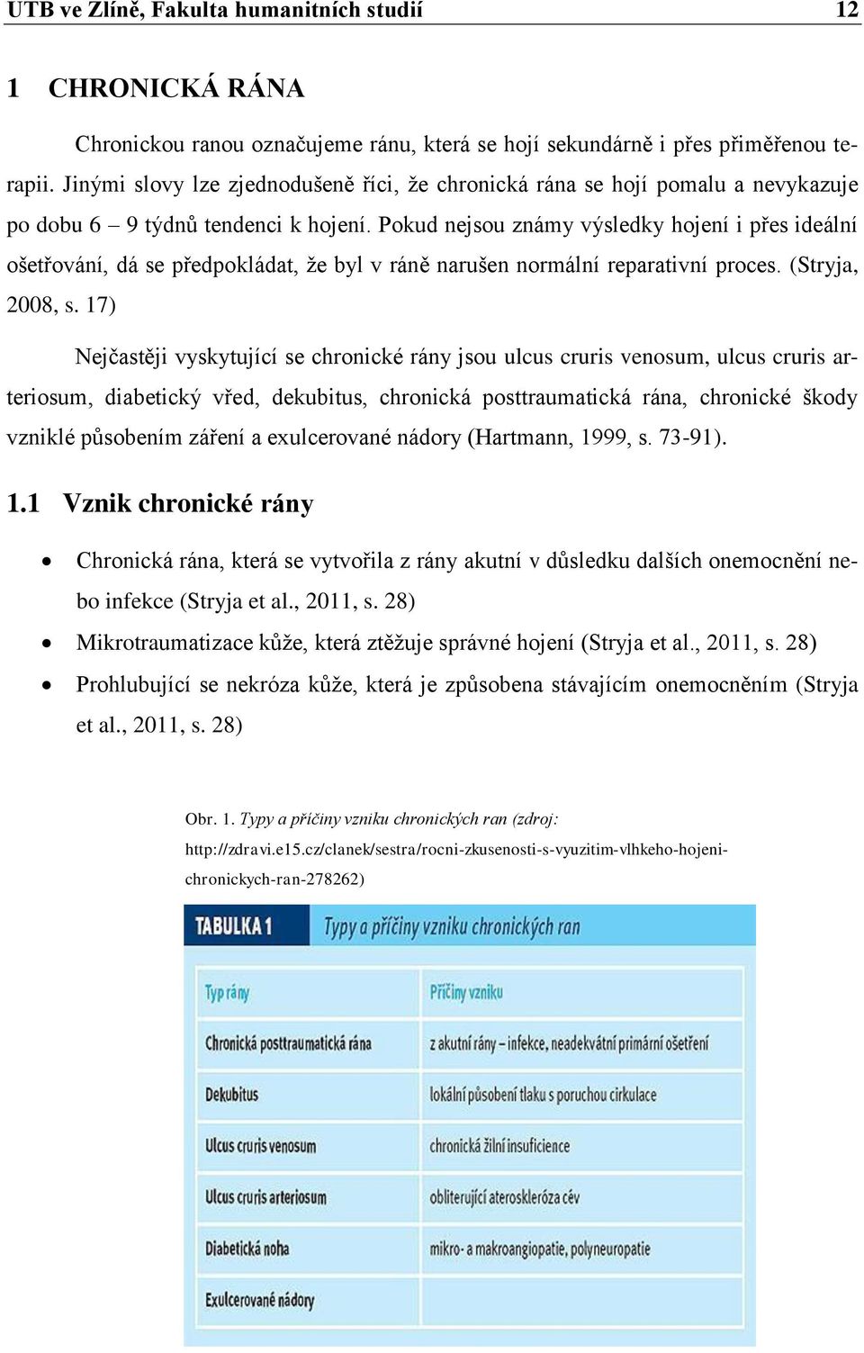 Pokud nejsou známy výsledky hojení i přes ideální ošetřování, dá se předpokládat, že byl v ráně narušen normální reparativní proces. (Stryja, 2008, s.