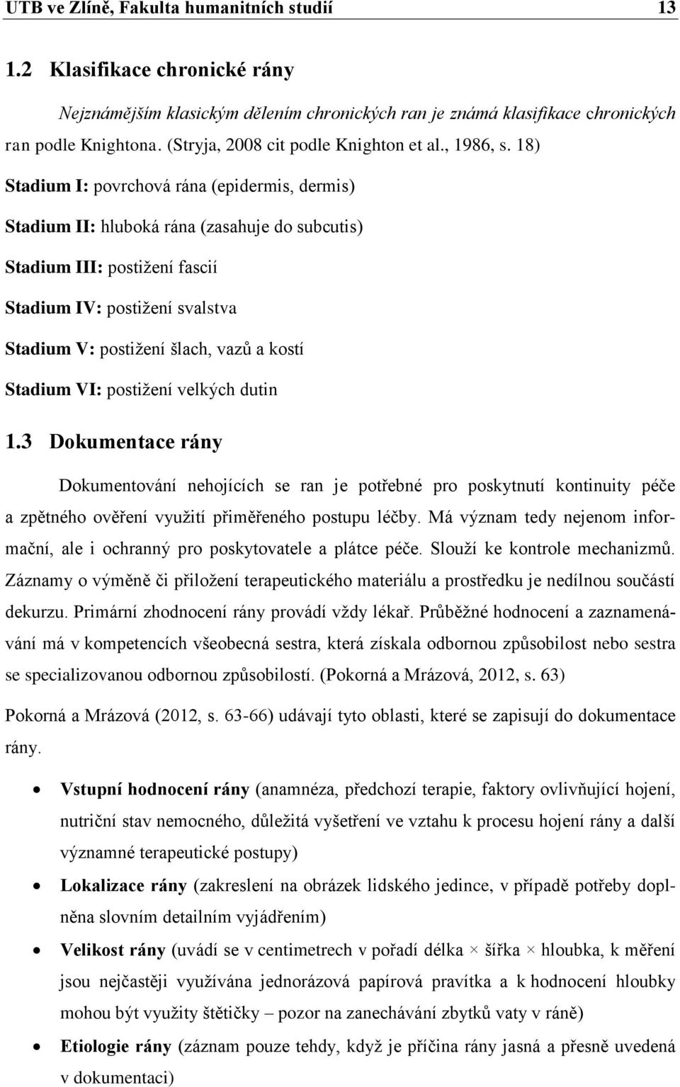 18) Stadium I: povrchová rána (epidermis, dermis) Stadium II: hluboká rána (zasahuje do subcutis) Stadium III: postižení fascií Stadium IV: postižení svalstva Stadium V: postižení šlach, vazů a kostí