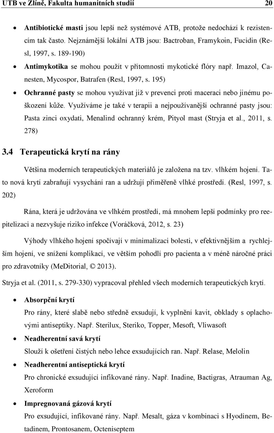 Imazol, Canesten, Mycospor, Batrafen (Resl, 1997, s. 195) Ochranné pasty se mohou využívat již v prevenci proti maceraci nebo jinému poškození kůže.