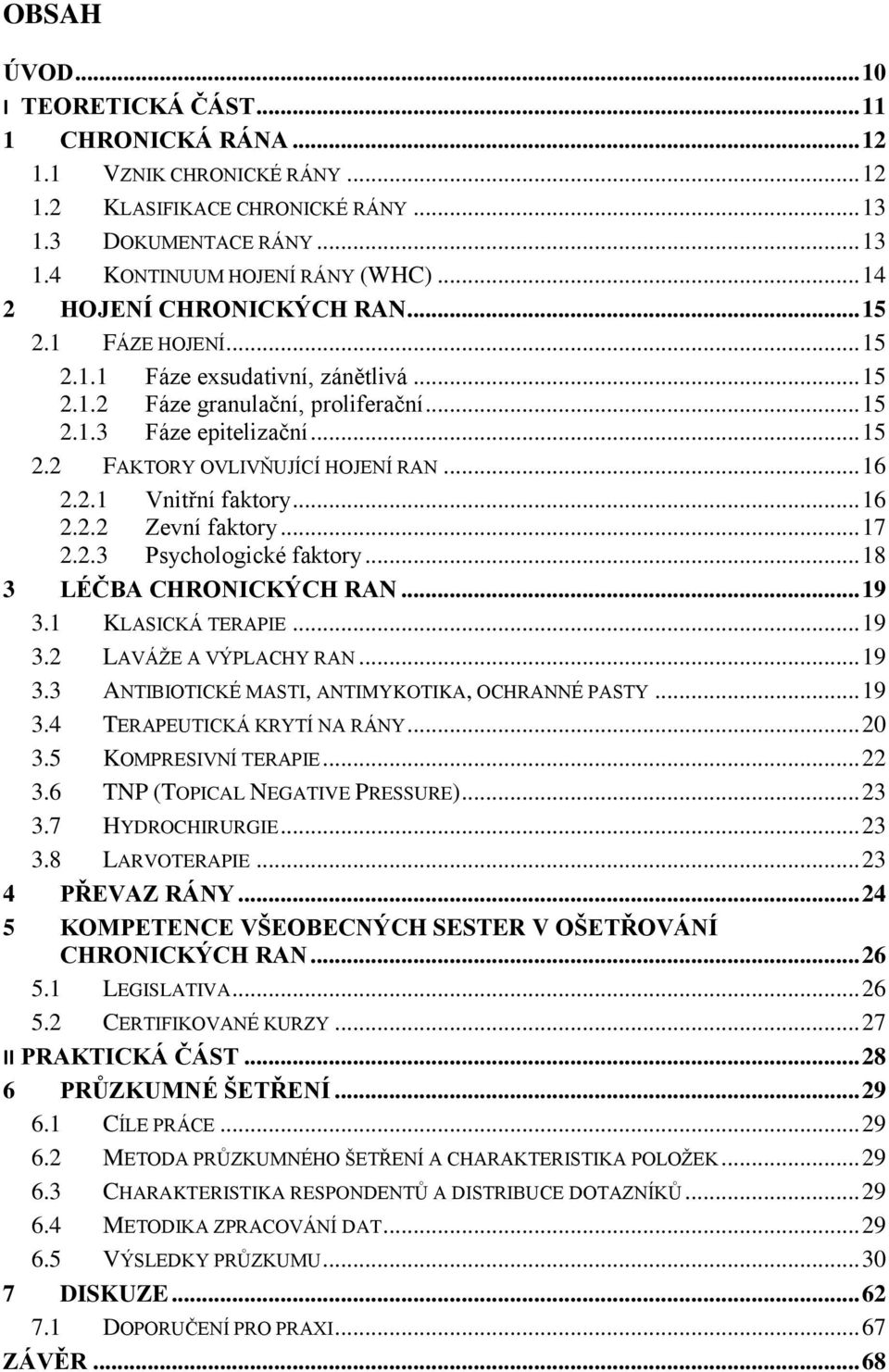 .. 16 2.2.1 Vnitřní faktory... 16 2.2.2 Zevní faktory... 17 2.2.3 Psychologické faktory... 18 3 LÉČBA CHRONICKÝCH RAN... 19 3.1 KLASICKÁ TERAPIE... 19 3.2 LAVÁŽE A VÝPLACHY RAN... 19 3.3 ANTIBIOTICKÉ MASTI, ANTIMYKOTIKA, OCHRANNÉ PASTY.