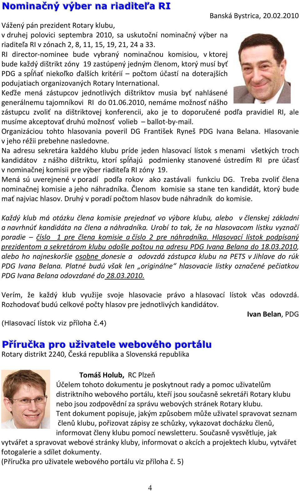 RI director-nominee bude vybraný nominačnou komisiou, v ktorej bude každý dištrikt zóny 19 zastúpený jedným členom, ktorý musí byť PDG a spĺňať niekoľko ďalších kritérií počtom účastí na doterajších