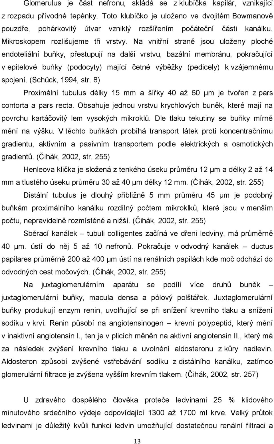 Na vnitřní straně jsou uloženy ploché endoteliální buňky, přestupují na další vrstvu, bazální membránu, pokračující v epitelové buňky (podocyty) mající četné výběžky (pedicely) k vzájemnému spojení.