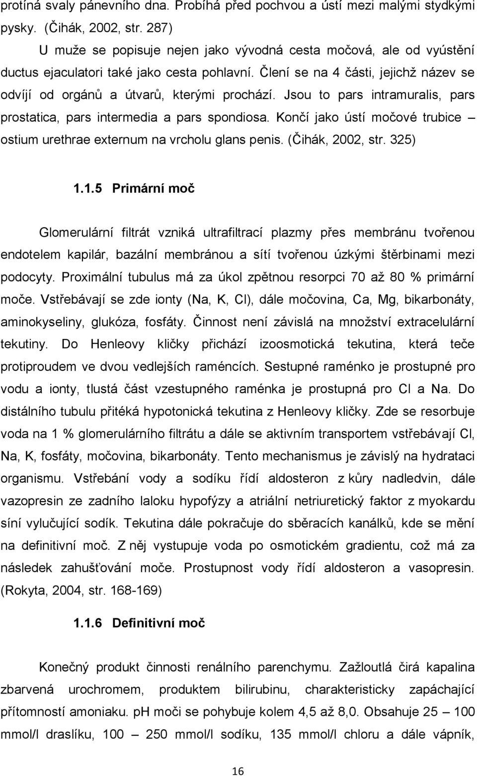 Jsou to pars intramuralis, pars prostatica, pars intermedia a pars spondiosa. Končí jako ústí močové trubice ostium urethrae externum na vrcholu glans penis. (Čihák, 2002, str. 325) 1.