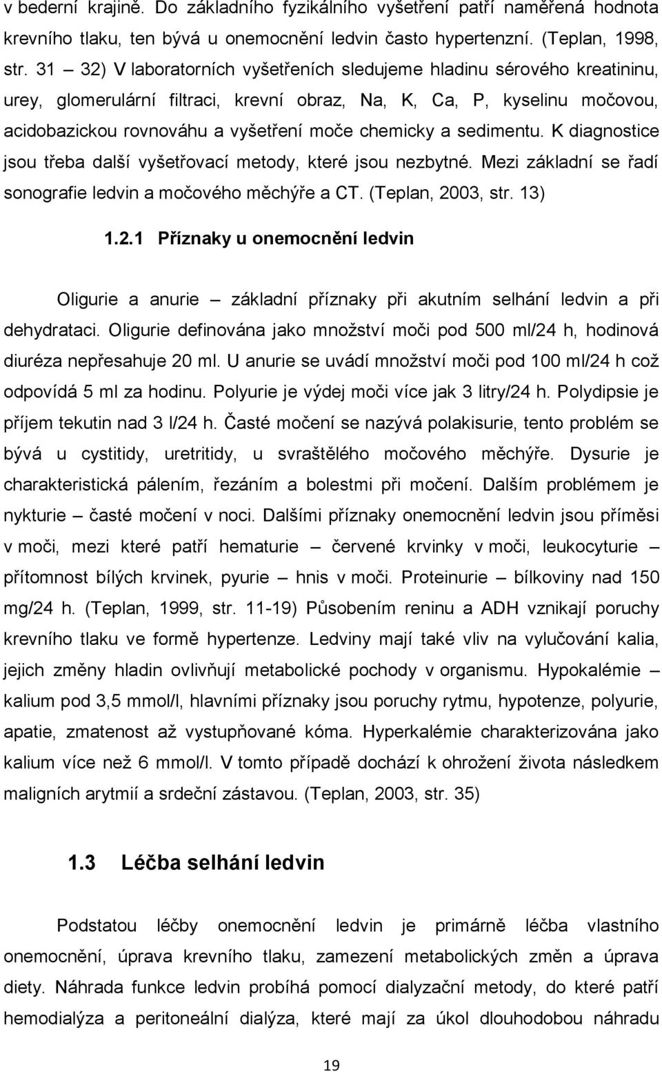 a sedimentu. K diagnostice jsou třeba další vyšetřovací metody, které jsou nezbytné. Mezi základní se řadí sonografie ledvin a močového měchýře a CT. (Teplan, 20