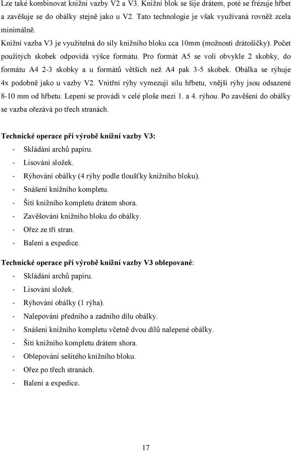 Pro formát A5 se volí obvykle 2 skobky, do formátu A4 2-3 skobky a u formátů větších neţ A4 pak 3-5 skobek. Obálka se rýhuje 4x podobně jako u vazby V2.