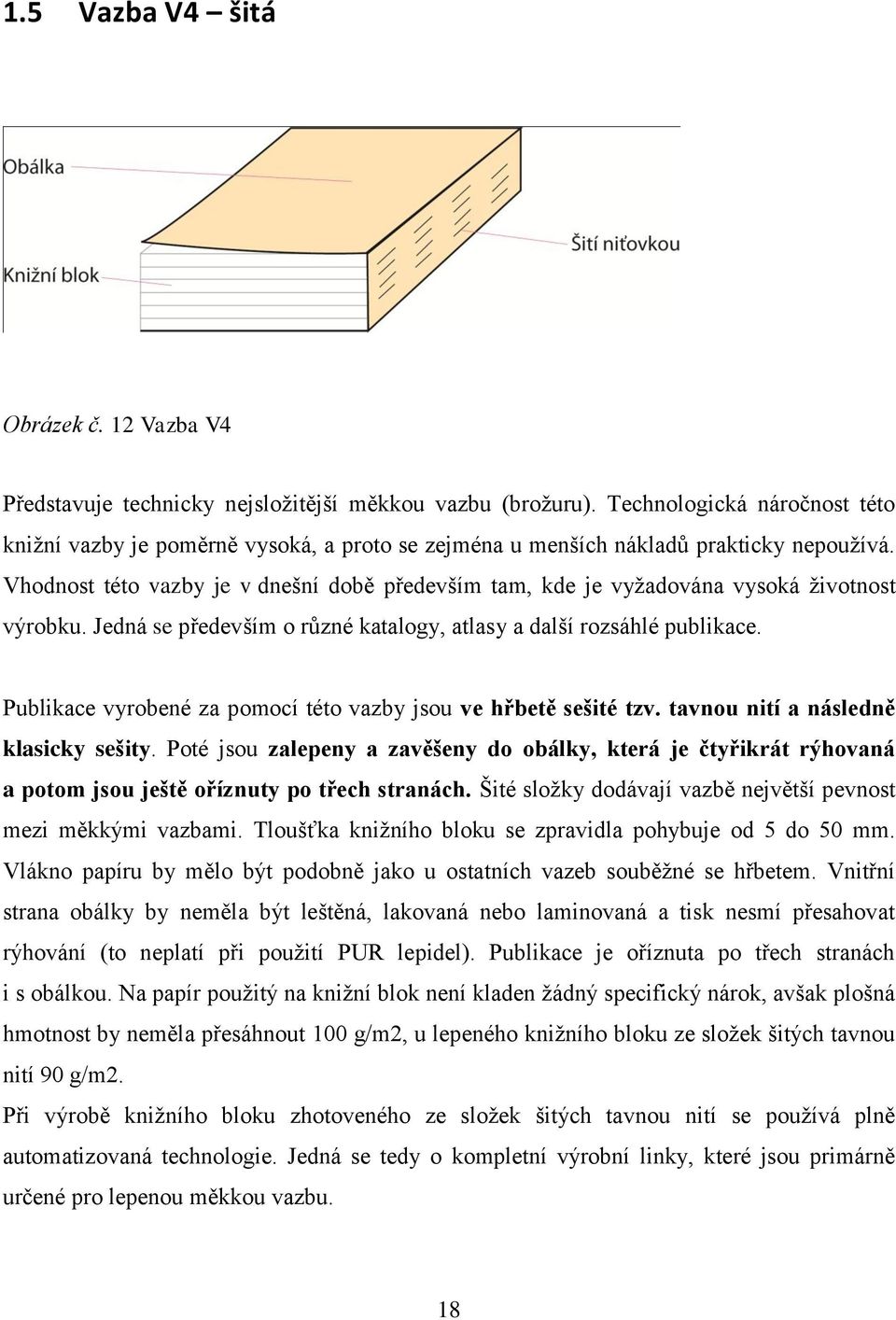 Vhodnost této vazby je v dnešní době především tam, kde je vyţadována vysoká ţivotnost výrobku. Jedná se především o různé katalogy, atlasy a další rozsáhlé publikace.