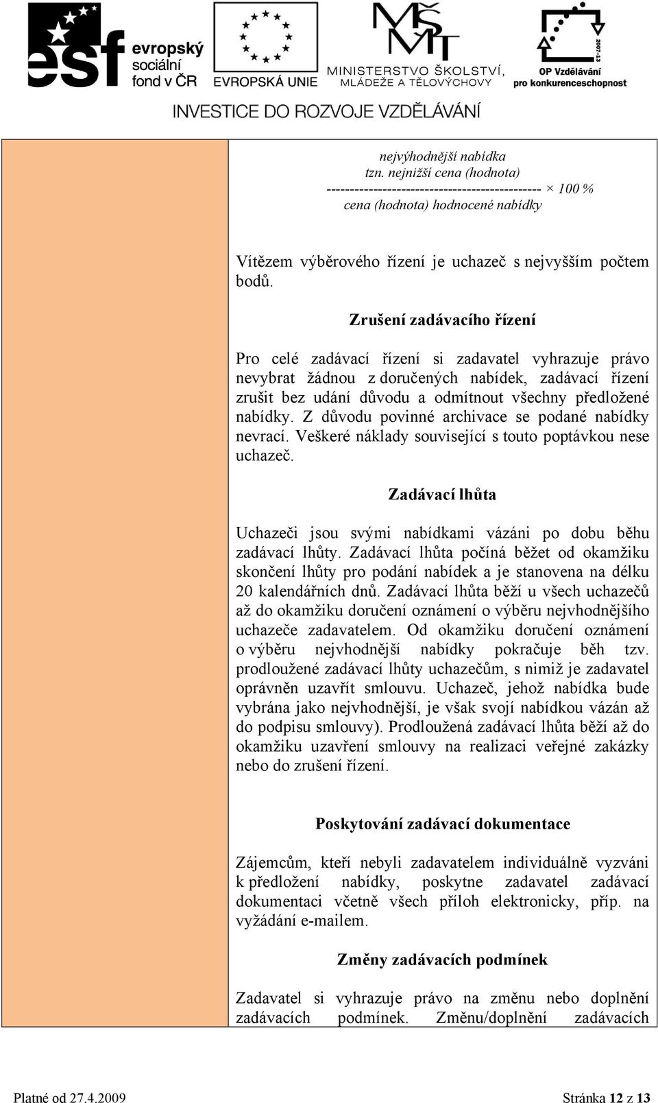 Z důvodu povinné archivace se podané nabídky nevrací. Veškeré náklady související s touto poptávkou nese uchazeč. Zadávací lhůta Uchazeči jsou svými nabídkami vázáni po dobu běhu zadávací lhůty.