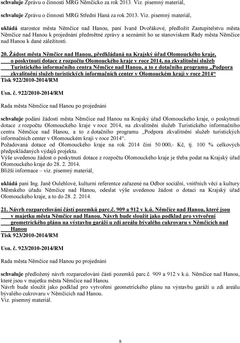 písemný materiál, ukládá starostce města Němčice nad Hanou, paní Ivaně Dvořákové, předložit Zastupitelstvu města Němčice nad Hanou k projednání předmětné zprávy a seznámit ho se stanoviskem Rady