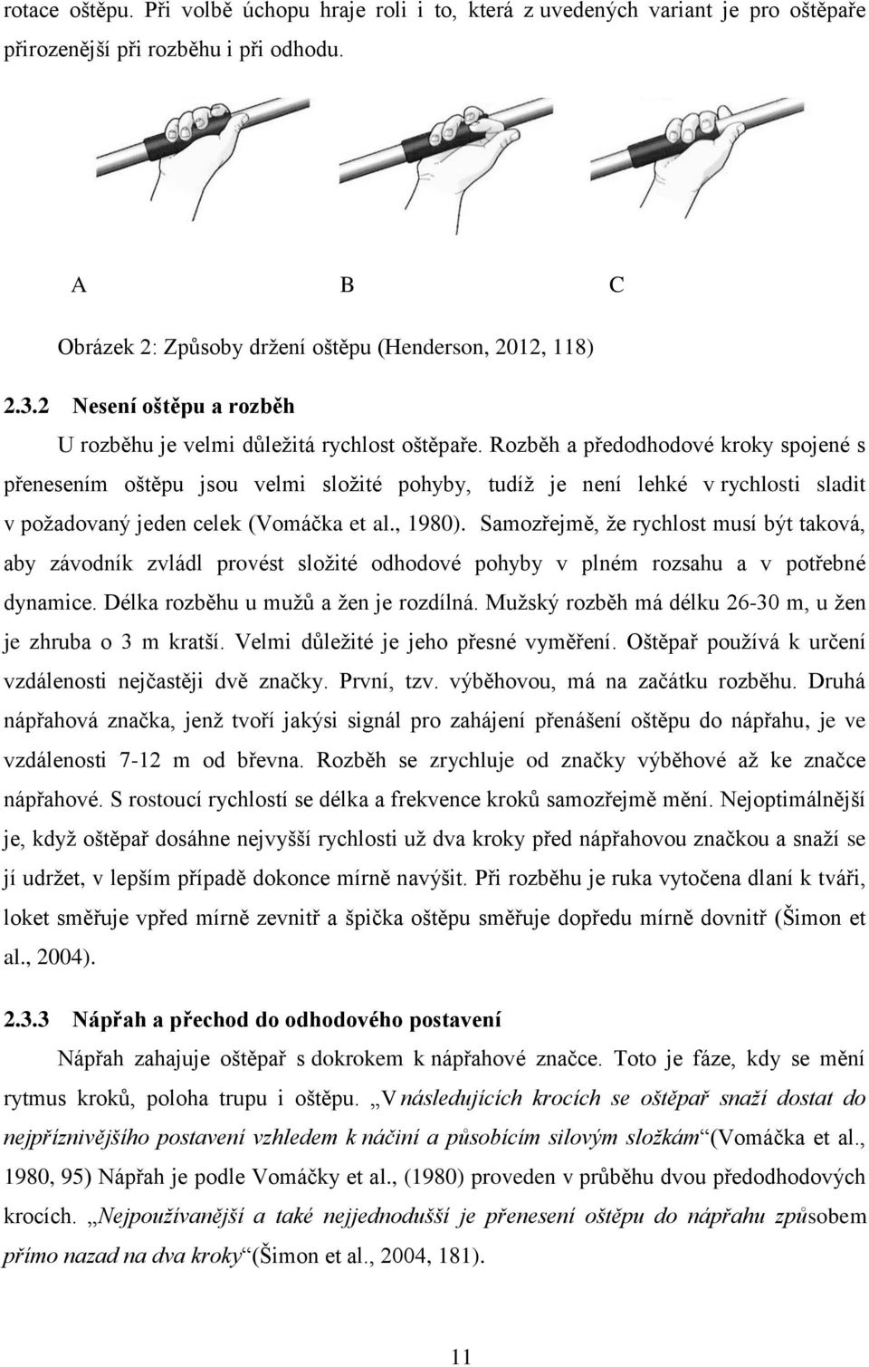 Rozběh a předodhodové kroky spojené s přenesením oštěpu jsou velmi složité pohyby, tudíž je není lehké v rychlosti sladit v požadovaný jeden celek (Vomáčka et al., 1980).