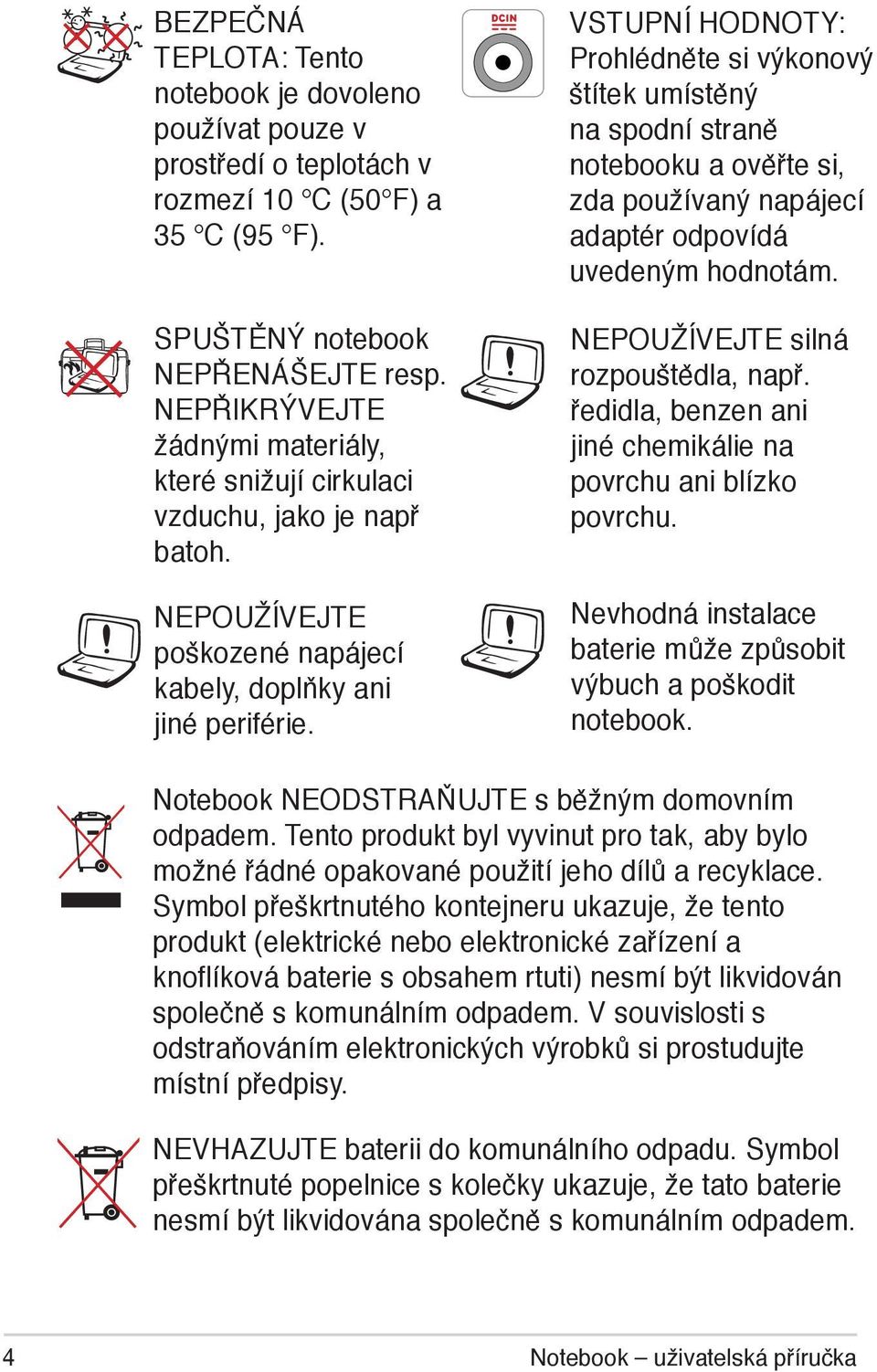 VSTUPNÍ HODNOTY: Prohlédněte si výkonový štítek umístěný na spodní straně notebooku a ověřte si, zda používaný napájecí adaptér odpovídá uvedeným hodnotám. NEPOUŽÍVEJTE silná rozpouštědla, např.