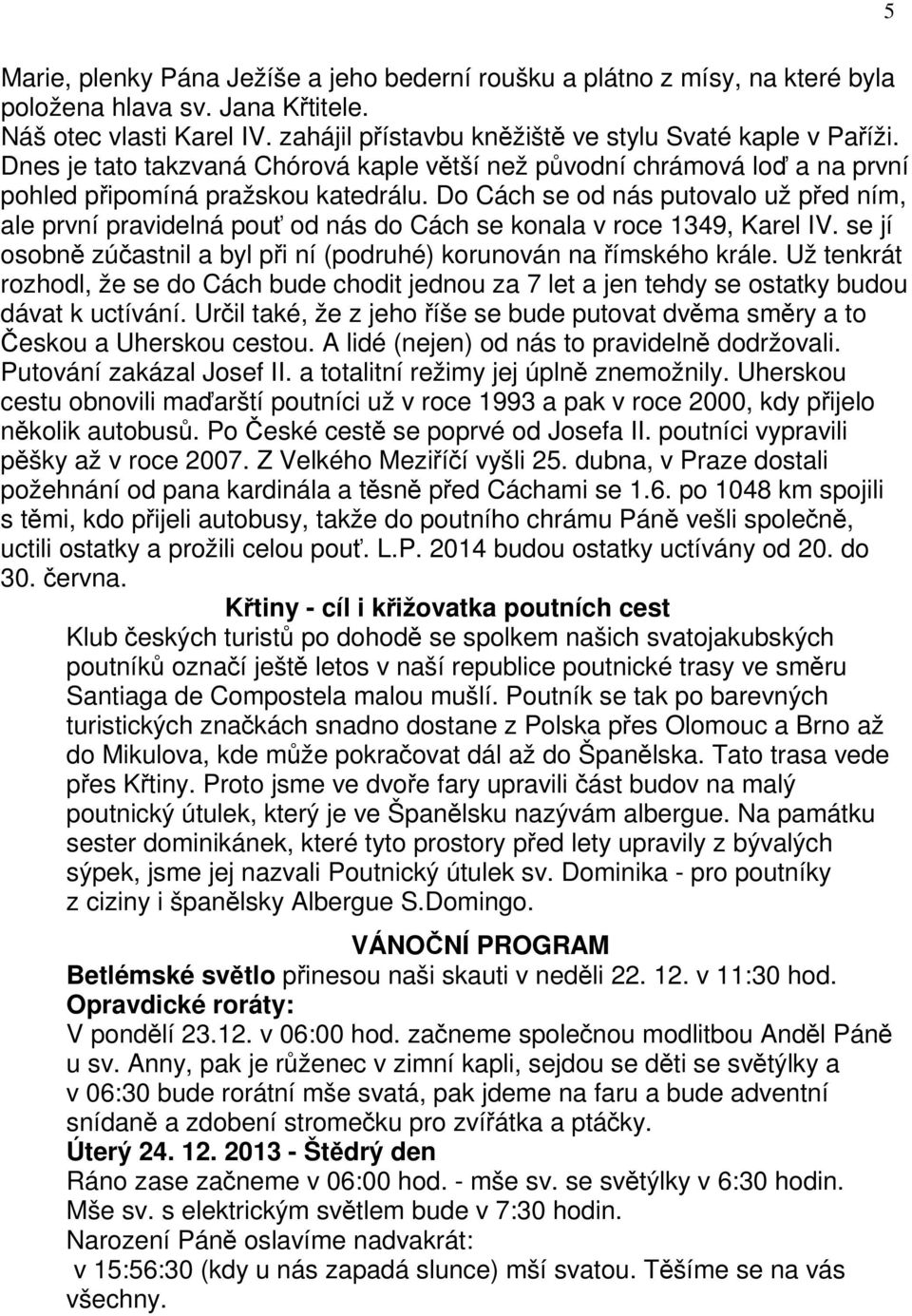 Do Cách se od nás putovalo už před ním, ale první pravidelná pouť od nás do Cách se konala v roce 1349, Karel IV. se jí osobně zúčastnil a byl při ní (podruhé) korunován na římského krále.