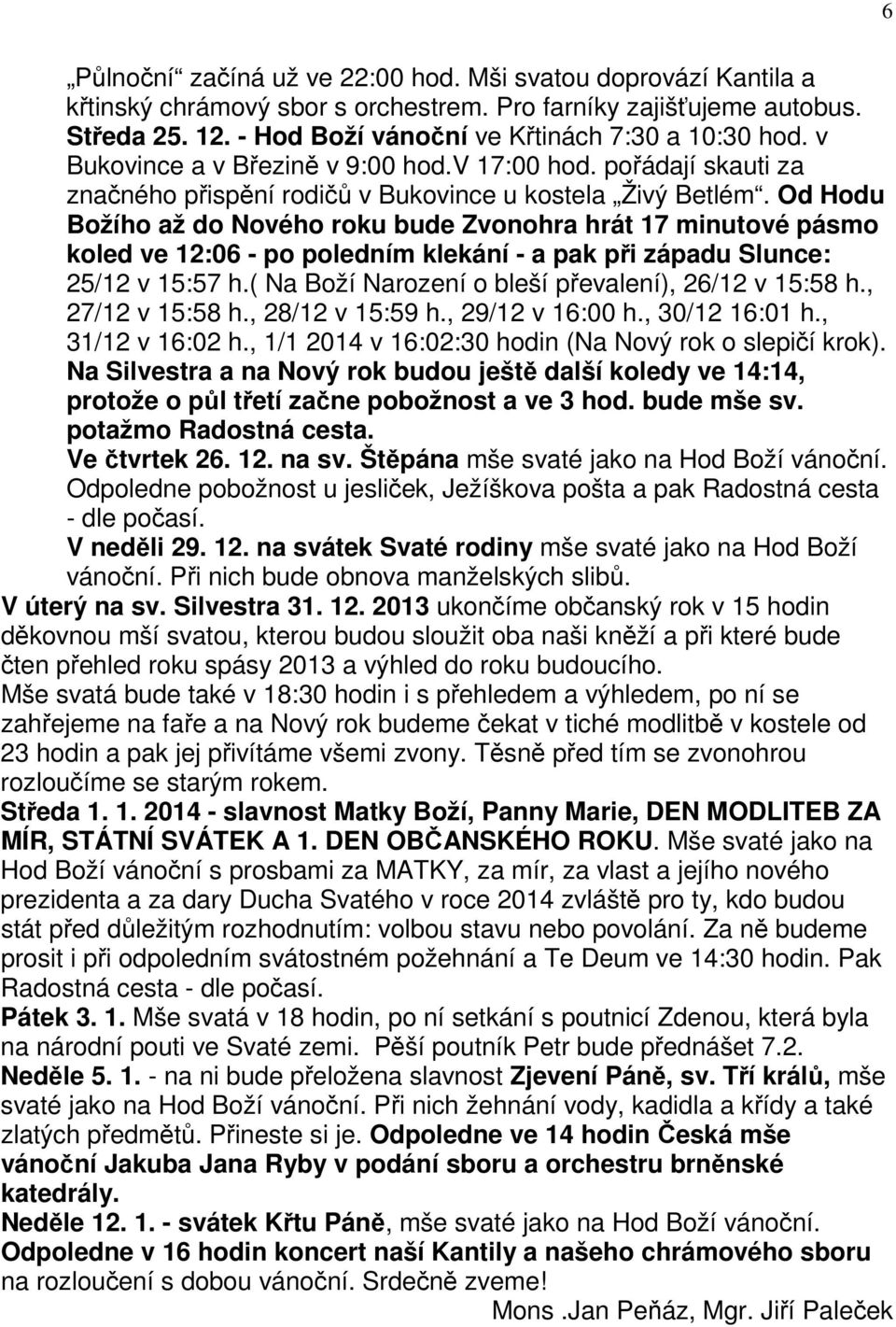 Od Hodu Božího až do Nového roku bude Zvonohra hrát 17 minutové pásmo koled ve 12:06 - po poledním klekání - a pak při západu Slunce: 25/12 v 15:57 h.