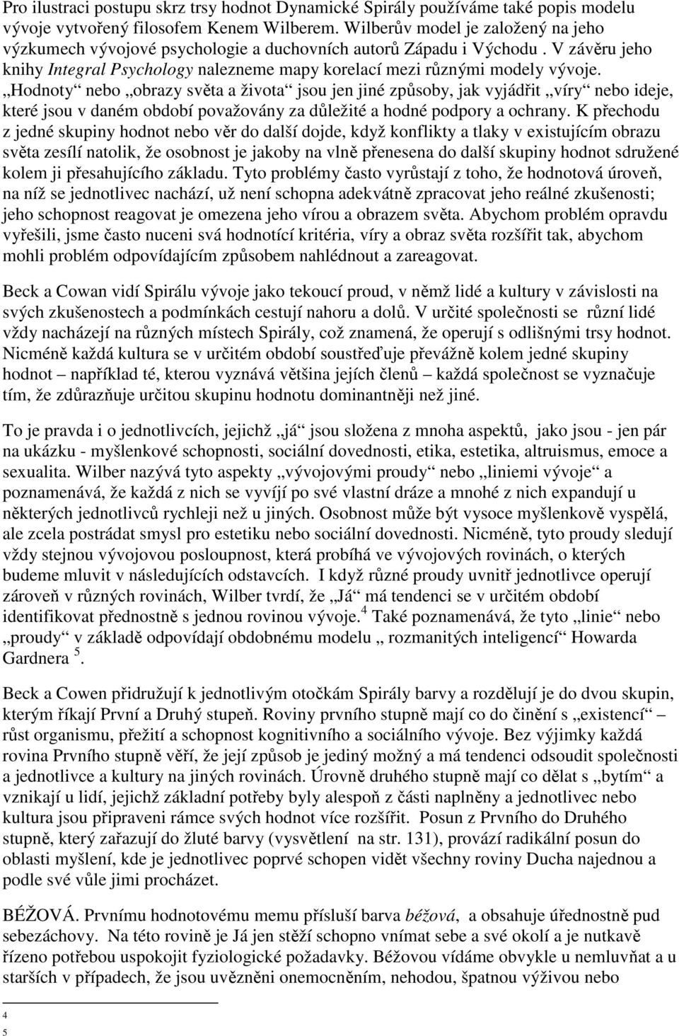 Hodnoty nebo obrazy světa a života jsou jen jiné způsoby, jak vyjádřit víry nebo ideje, které jsou v daném období považovány za důležité a hodné podpory a ochrany.