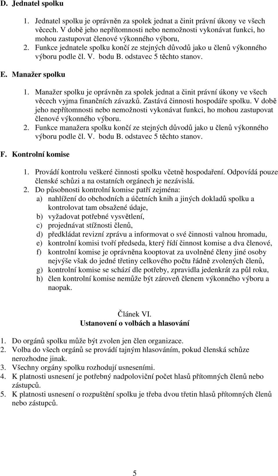 bodu B. odstavec 5 těchto stanov. E. Manažer spolku 1. Manažer spolku je oprávněn za spolek jednat a činit právní úkony ve všech věcech vyjma finančních závazků. Zastává činnosti hospodáře spolku.