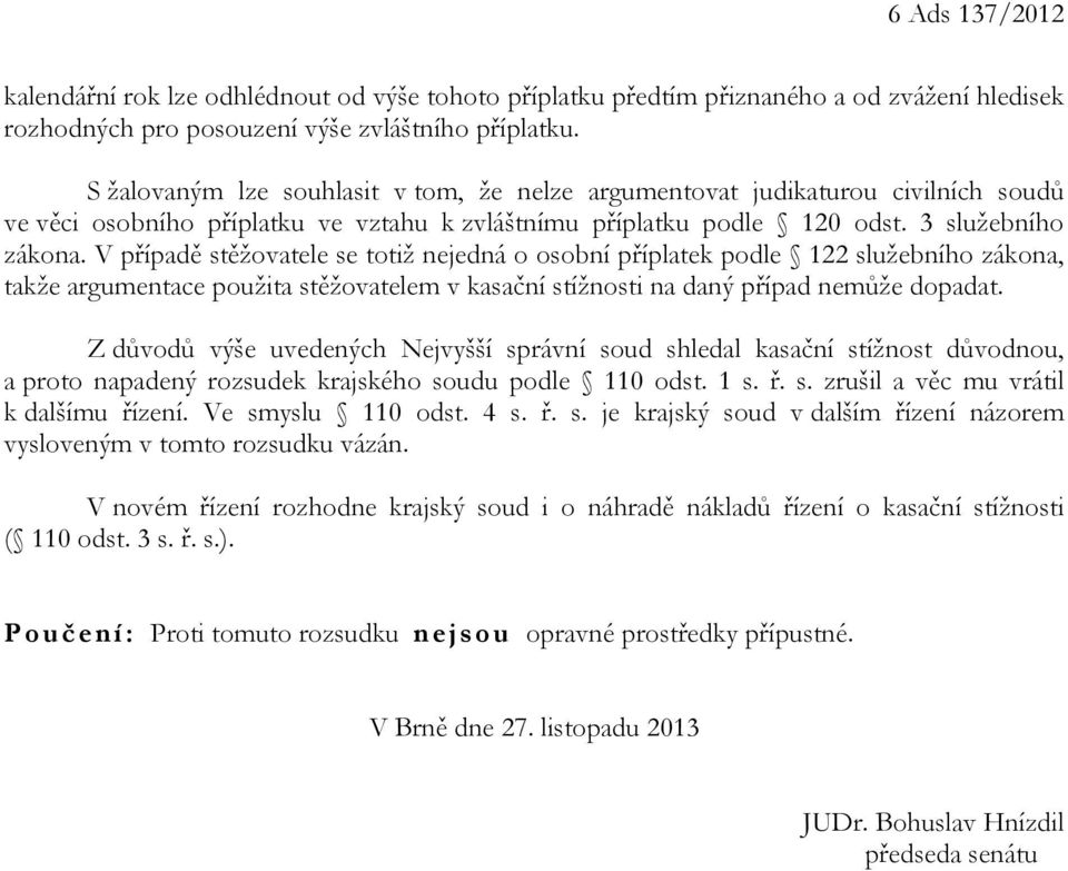 V případě stěžovatele se totiž nejedná o osobní příplatek podle 122 služebního zákona, takže argumentace použita stěžovatelem v kasační stížnosti na daný případ nemůže dopadat.