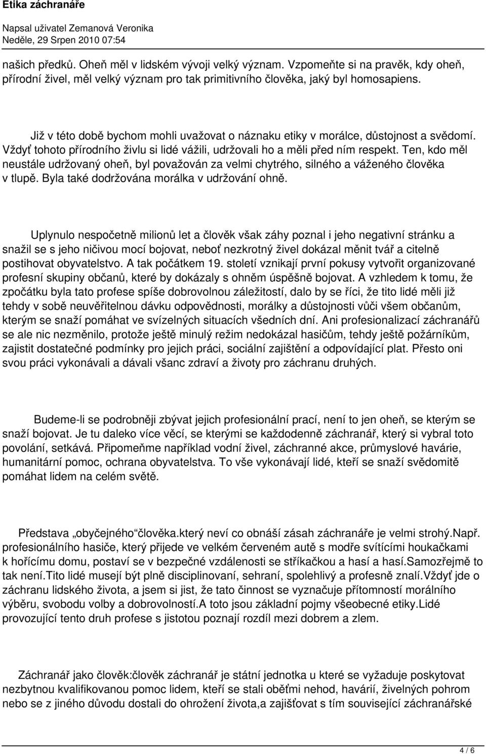 Ten, kdo měl neustále udržovaný oheň, byl považován za velmi chytrého, silného a váženého člověka v tlupě. Byla také dodržována morálka v udržování ohně.