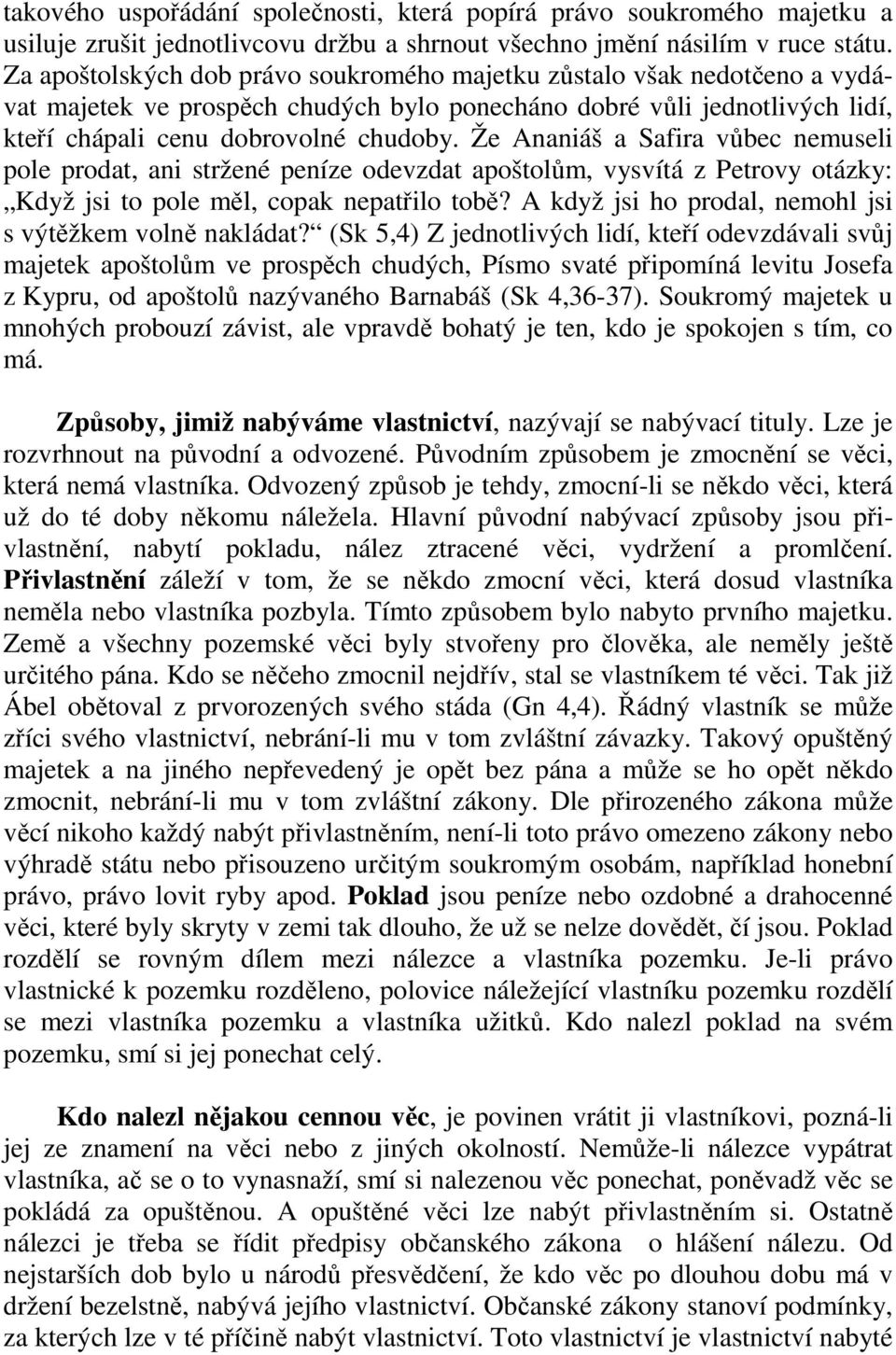 Že Ananiáš a Safira vůbec nemuseli pole prodat, ani stržené peníze odevzdat apoštolům, vysvítá z Petrovy otázky: Když jsi to pole měl, copak nepatřilo tobě?