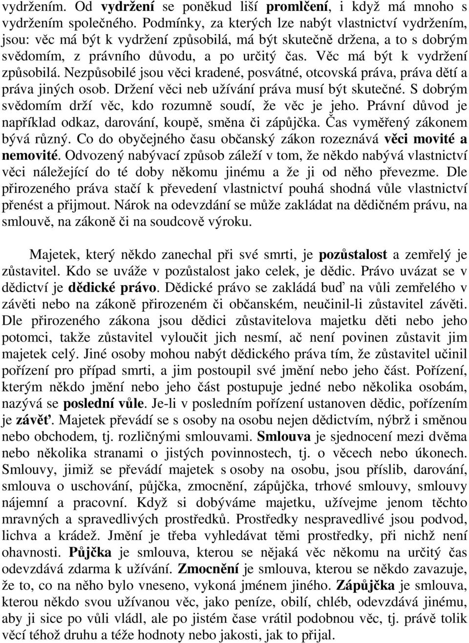 Věc má být k vydržení způsobilá. Nezpůsobilé jsou věci kradené, posvátné, otcovská práva, práva dětí a práva jiných osob. Držení věci neb užívání práva musí být skutečné.