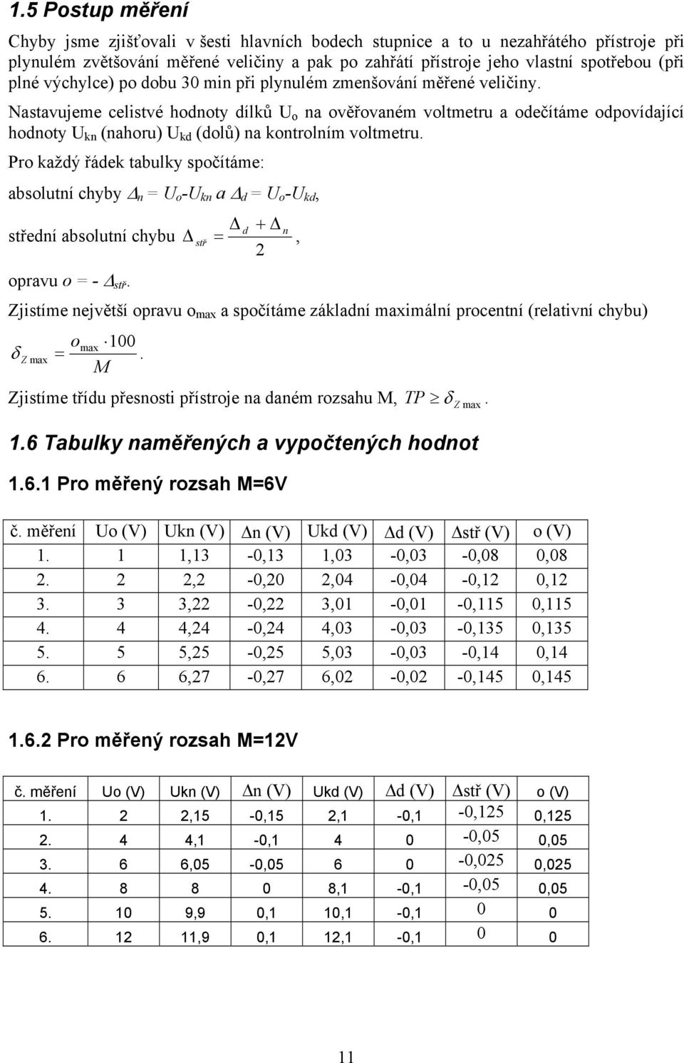 Nastavujeme celistvé hodnoty dílků U o na ověřovaném voltmetru a odečítáme odpovídající hodnoty U kn (nahoru) U kd (dolů) na kontrolním voltmetru.