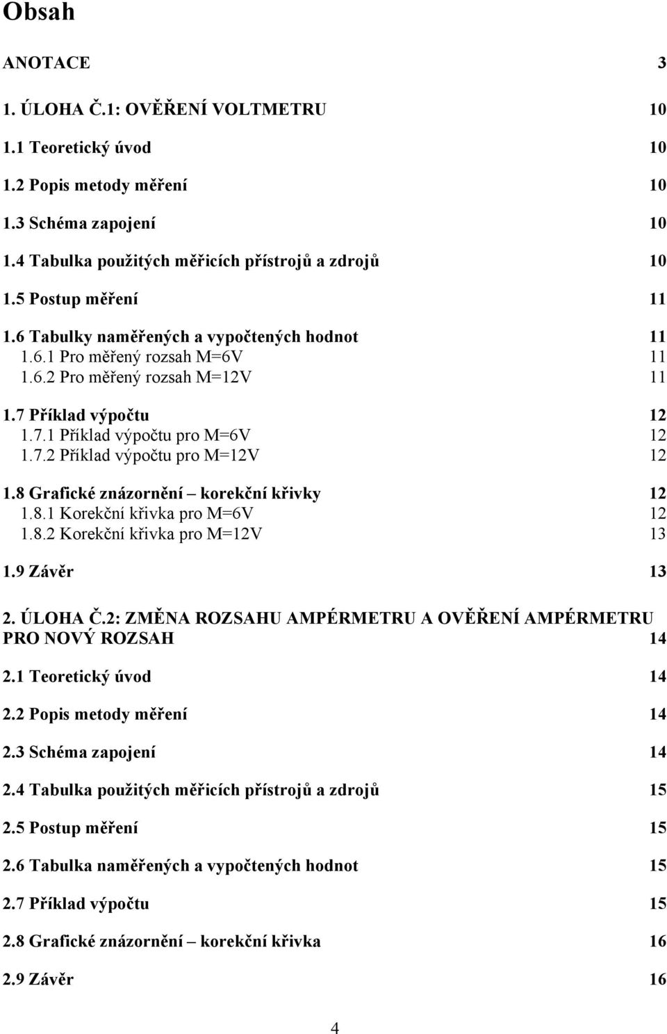 8 Grafické znázornění korekční křivky 1 1.8.1 Korekční křivka pro M=6V 1 1.8. Korekční křivka pro M=1V 13 1.9 Závěr 13. ÚLOHA Č.: ZMĚNA ROZSAHU AMÉRMETRU A OVĚŘENÍ AMÉRMETRU RO NOVÝ ROZSAH 14.