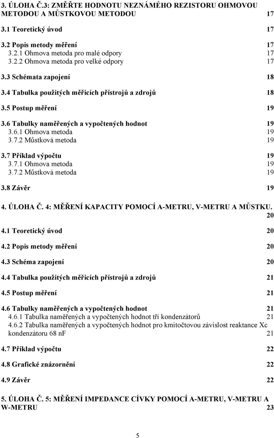 7. Můstková metoda 19 3.7 říklad výpočtu 19 3.7.1 Ohmova metoda 19 3.7. Můstková metoda 19 3.8 Závěr 19 4. ÚLOHA Č. 4: MĚŘENÍ KAACITY OMOCÍ A-METRU, V-METRU A MŮSTKU. 0 4.1 Teoretický úvod 0 4.