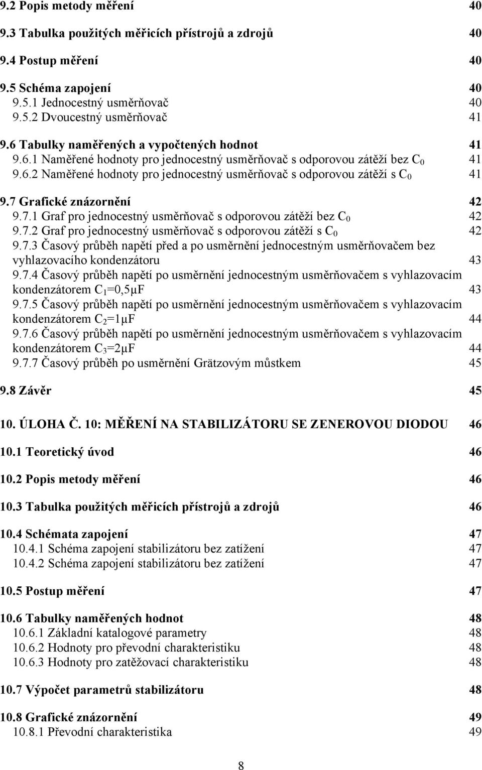 7 Grafické znázornění 4 9.7.1 Graf pro jednocestný usměrňovač s odporovou zátěží bez C 0 4 9.7. Graf pro jednocestný usměrňovač s odporovou zátěží s C 0 4 9.7.3 Časový průběh napětí před a po usměrnění jednocestným usměrňovačem bez vyhlazovacího kondenzátoru 43 9.