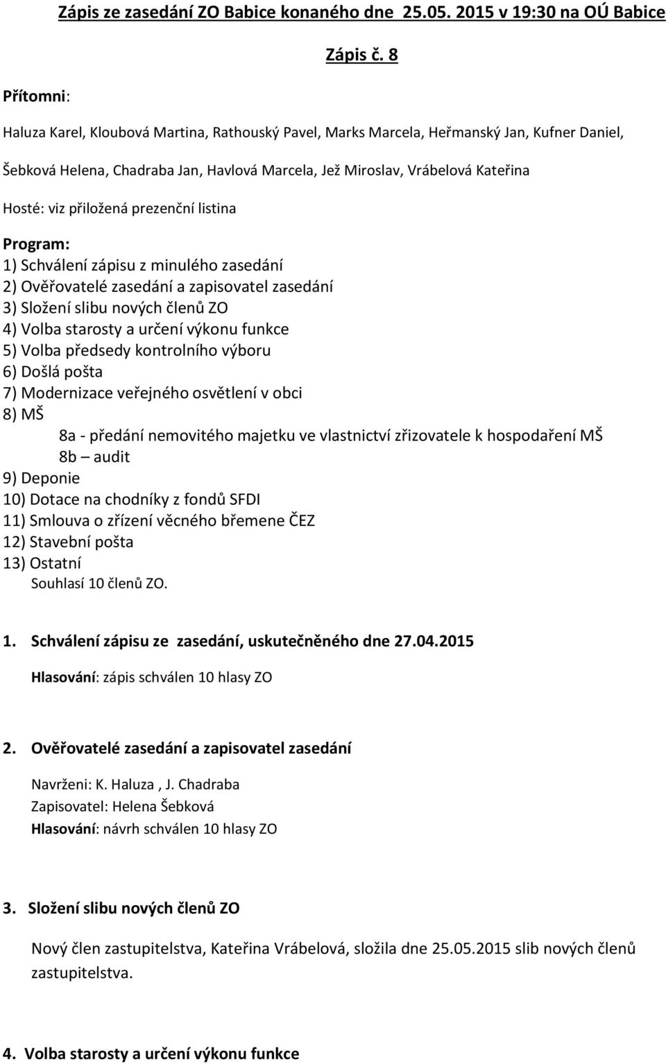 prezenční listina Program: 1) Schválení zápisu z minulého zasedání 2) Ověřovatelé zasedání a zapisovatel zasedání 3) Složení slibu nových členů ZO 4) Volba starosty a určení výkonu funkce 5) Volba