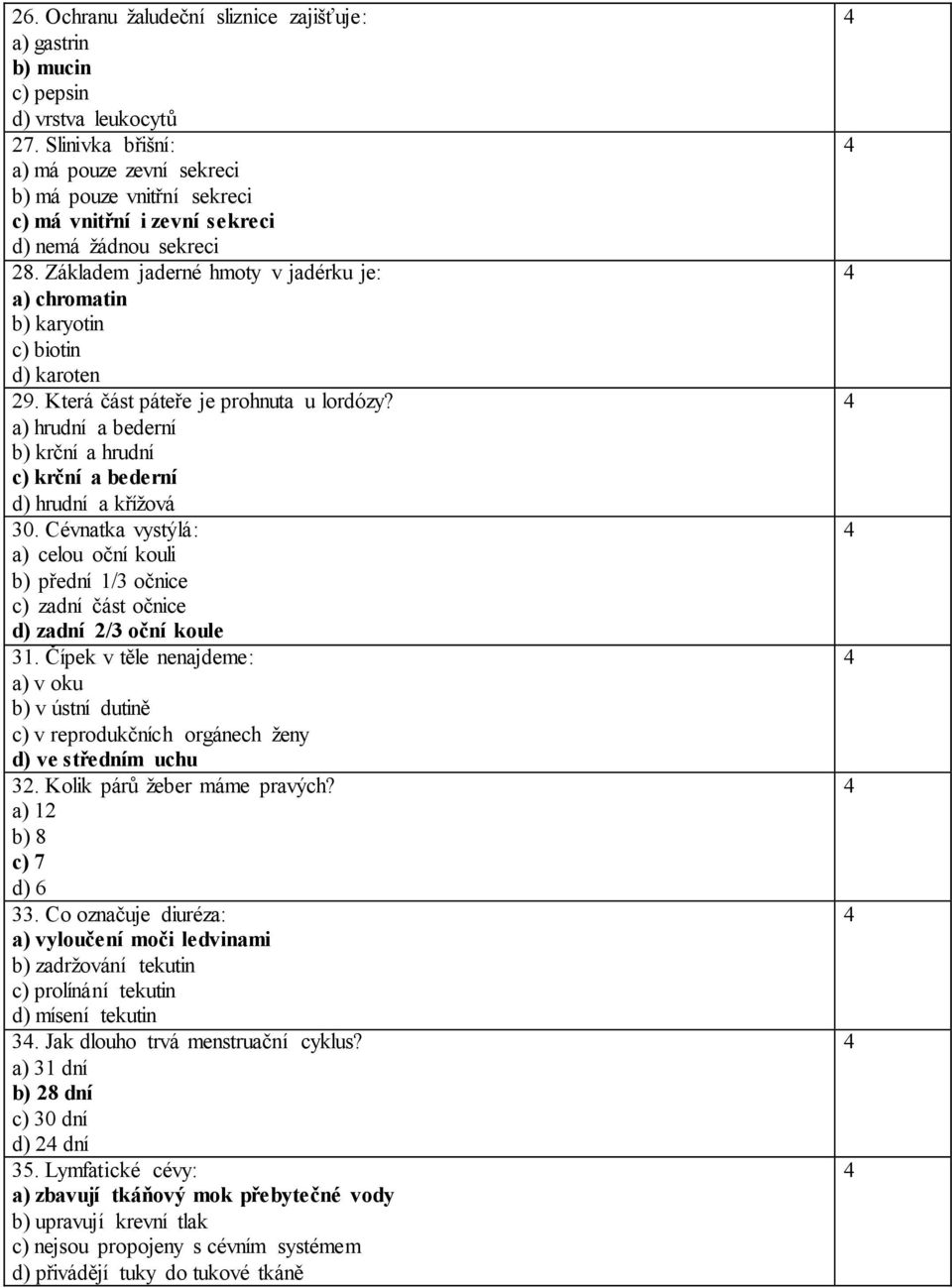 Základem jaderné hmoty v jadérku je: a) chromatin b) karyotin c) biotin d) karoten 29. Která část páteře je prohnuta u lordózy?