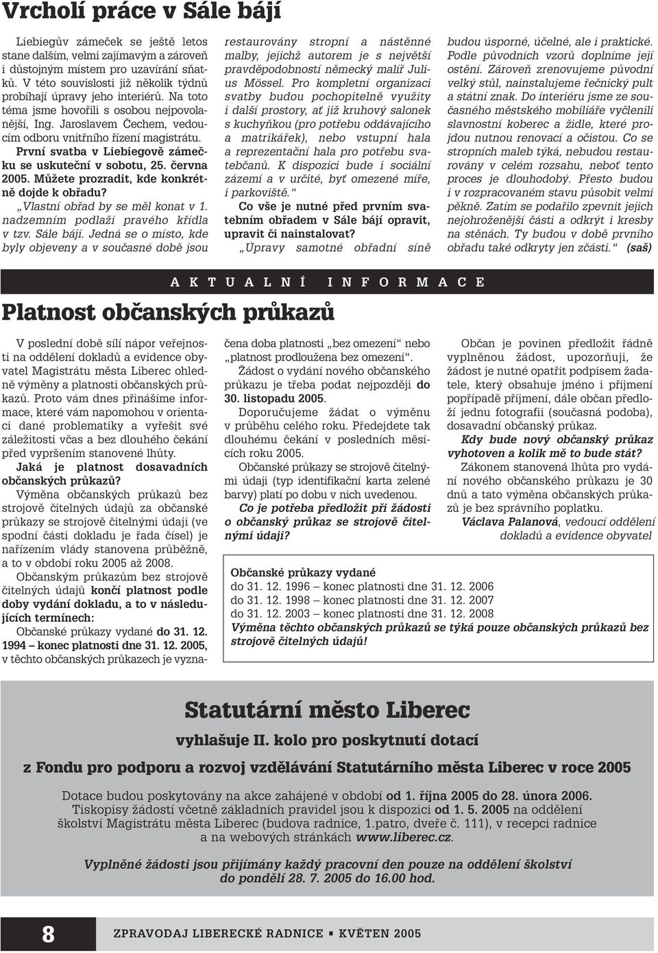 První svatba v Liebiegovû zámeãku se uskuteãní v sobotu, 25. ãervna 2005. MÛÏete prozradit, kde konkrétnû dojde k obfiadu? Vlastní obfiad by se mûl konat v 1. nadzemním podlaïí pravého kfiídla v tzv.