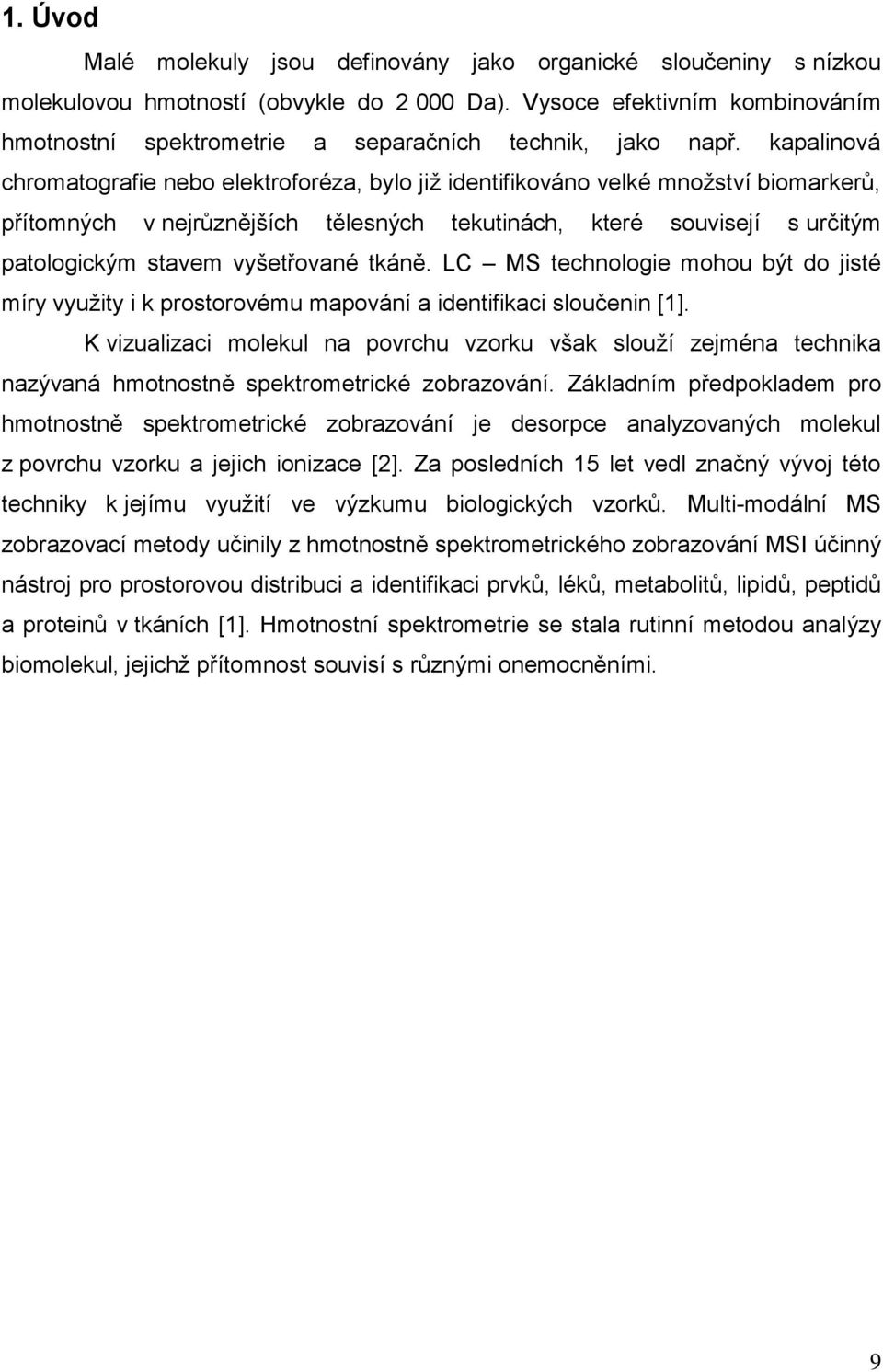 kapalinová chromatografie nebo elektroforéza, bylo již identifikováno velké množství biomarkerů, přítomných v nejrůznějších tělesných tekutinách, které souvisejí s určitým patologickým stavem