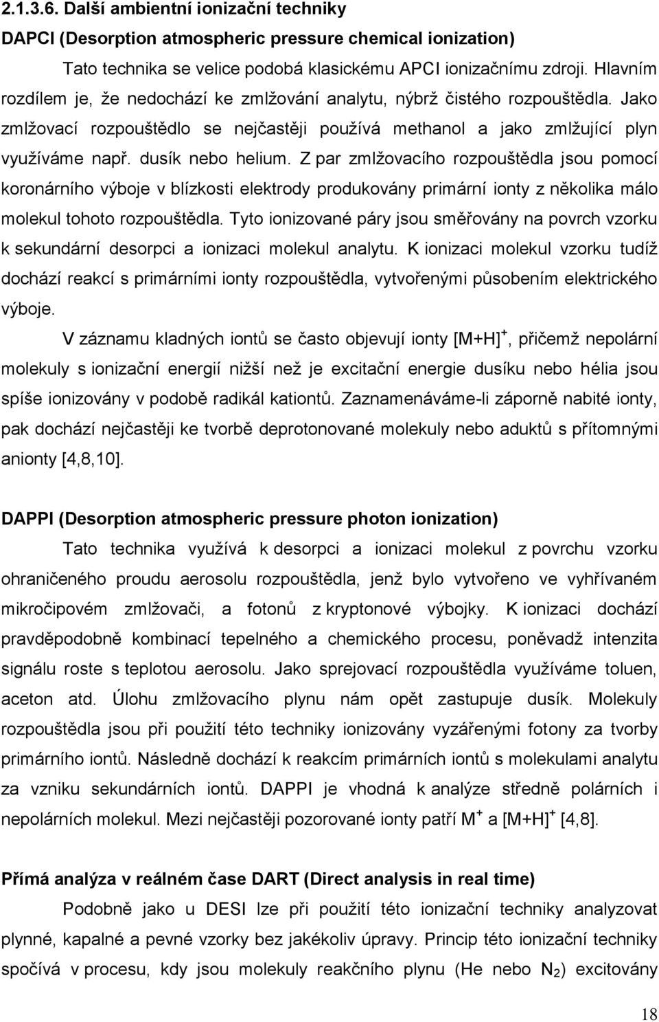 Z par zmlžovacího rozpouštědla jsou pomocí koronárního výboje v blízkosti elektrody produkovány primární ionty z několika málo molekul tohoto rozpouštědla.